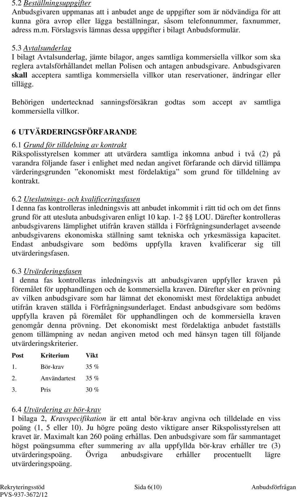 Anbudsgivaren skall acceptera samtliga kommersiella villkor utan reservationer, ändringar eller tillägg. Behörigen undertecknad sanningsförsäkran godtas som accept av samtliga kommersiella villkor.