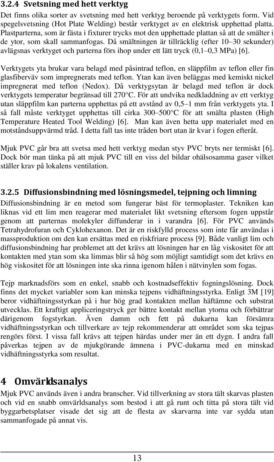 Plastparterna, som är fästa i fixturer trycks mot den upphettade plattan så att de smälter i de ytor, som skall sammanfogas.