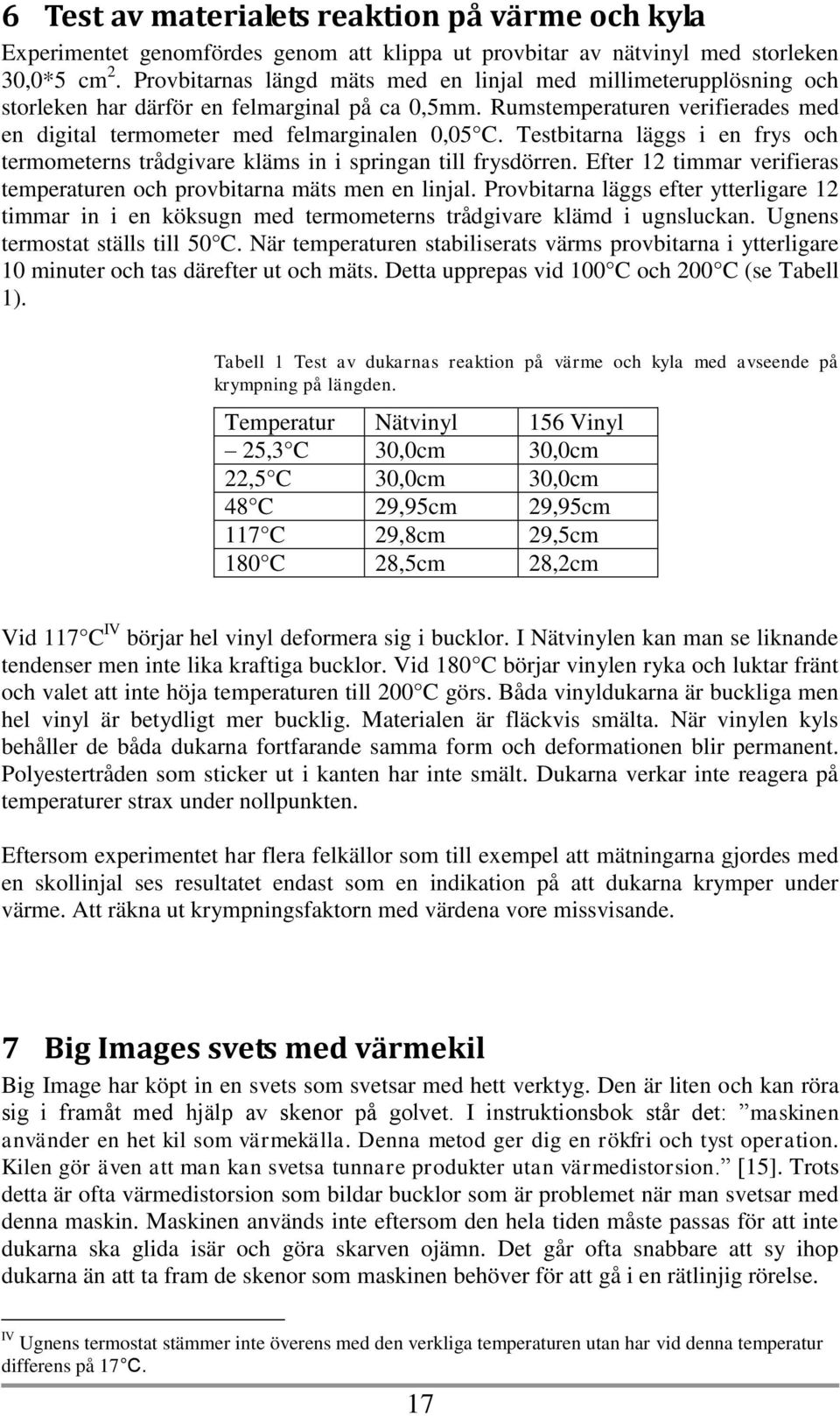 Testbitarna läggs i en frys och termometerns trådgivare kläms in i springan till frysdörren. Efter 12 timmar verifieras temperaturen och provbitarna mäts men en linjal.