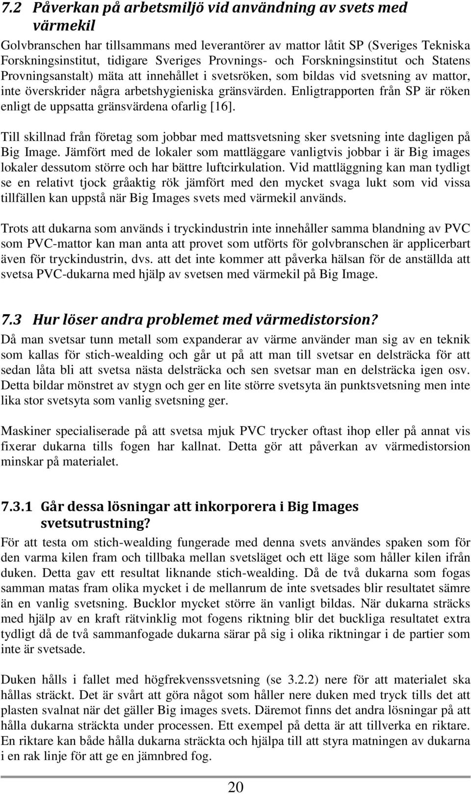 Enligtrapporten från SP är röken enligt de uppsatta gränsvärdena ofarlig [16]. Till skillnad från företag som jobbar med mattsvetsning sker svetsning inte dagligen på Big Image.