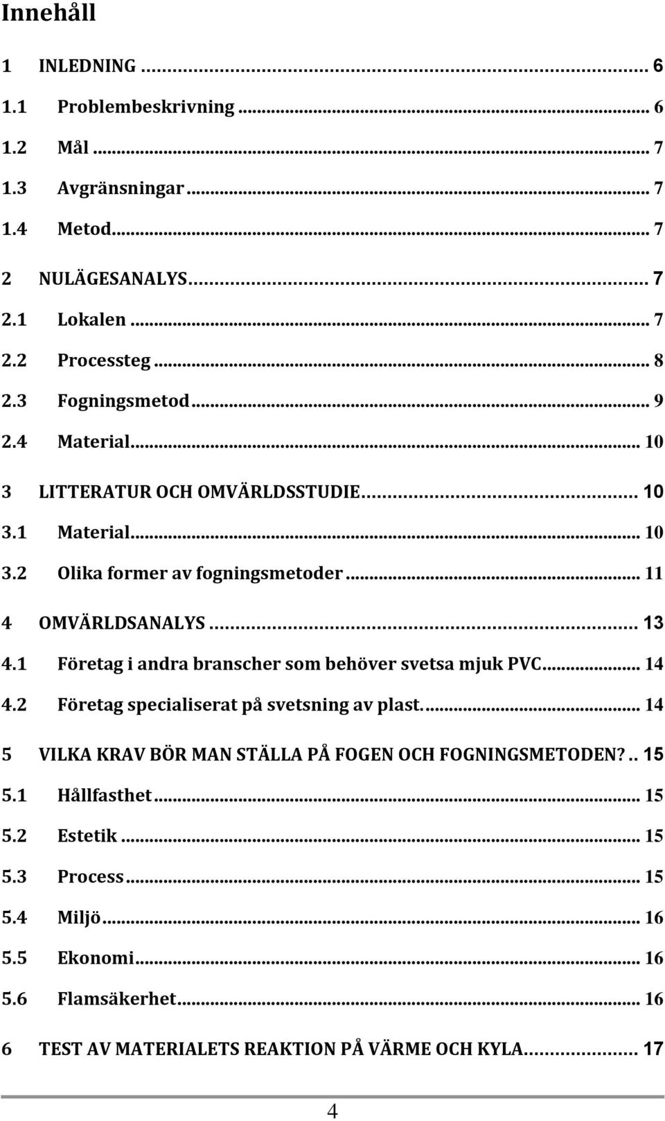 1 Företag i andra branscher som behöver svetsa mjuk PVC... 14 4.2 Företag specialiserat på svetsning av plast.