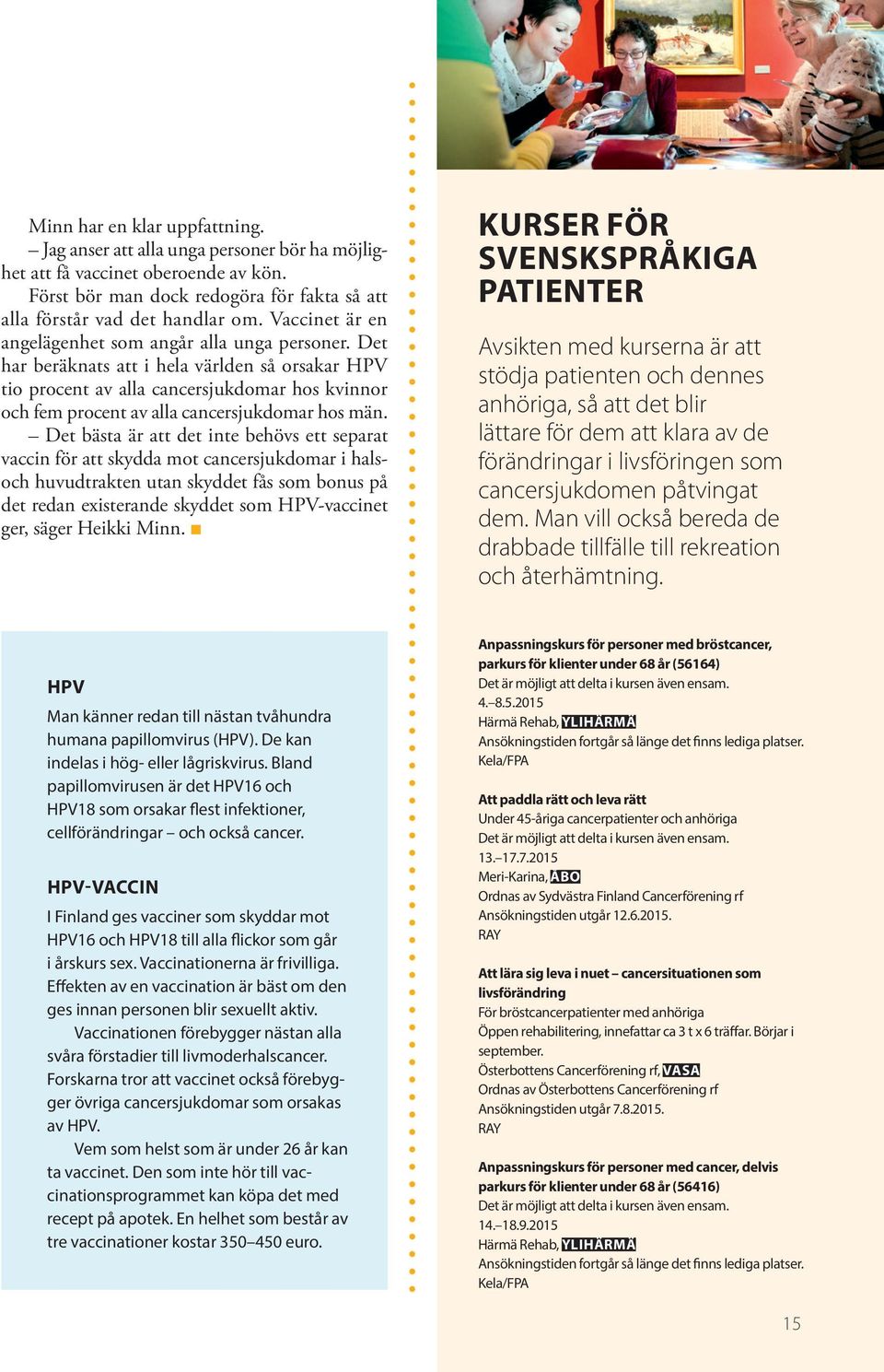 Det har beräknats att i hela världen så orsakar HPV tio procent av alla cancersjukdomar hos kvinnor och fem procent av alla cancersjukdomar hos män.