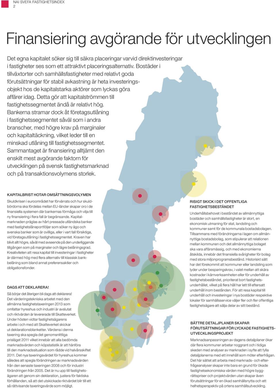 Bostäder i tillväxtorter och samhällsfastigheter med relativt goda förutsättningar för stabil avkastning är heta investeringsobjekt hos de kapitalstarka aktörer som lyckas göra affärer idag.