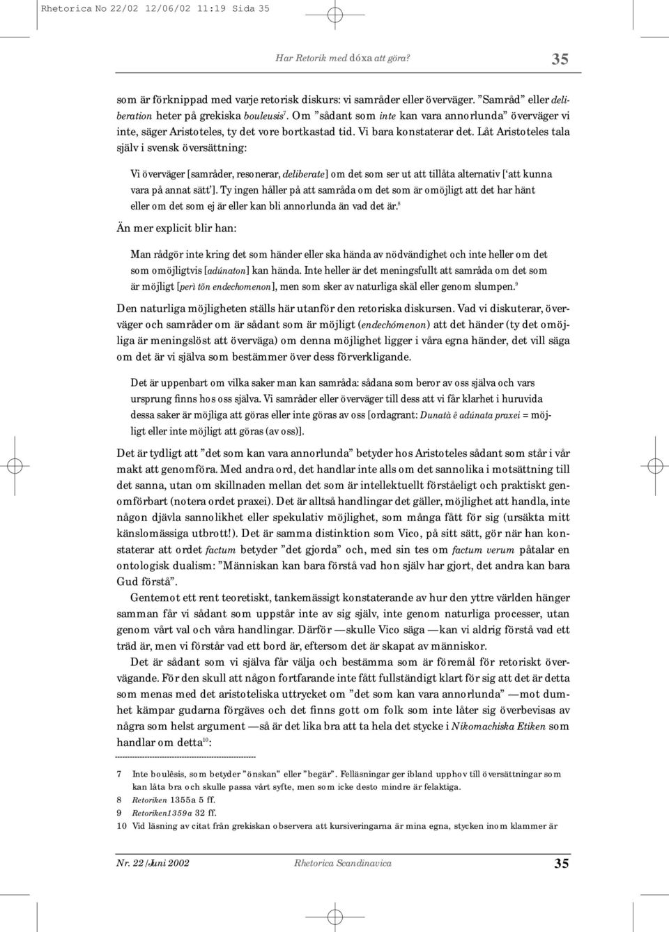 Låt Aristoteles tala själv i svensk översättning: Vi överväger [samråder, resonerar, deliberate] om det som ser ut att tillåta alternativ [ att kunna vara på annat sätt ].