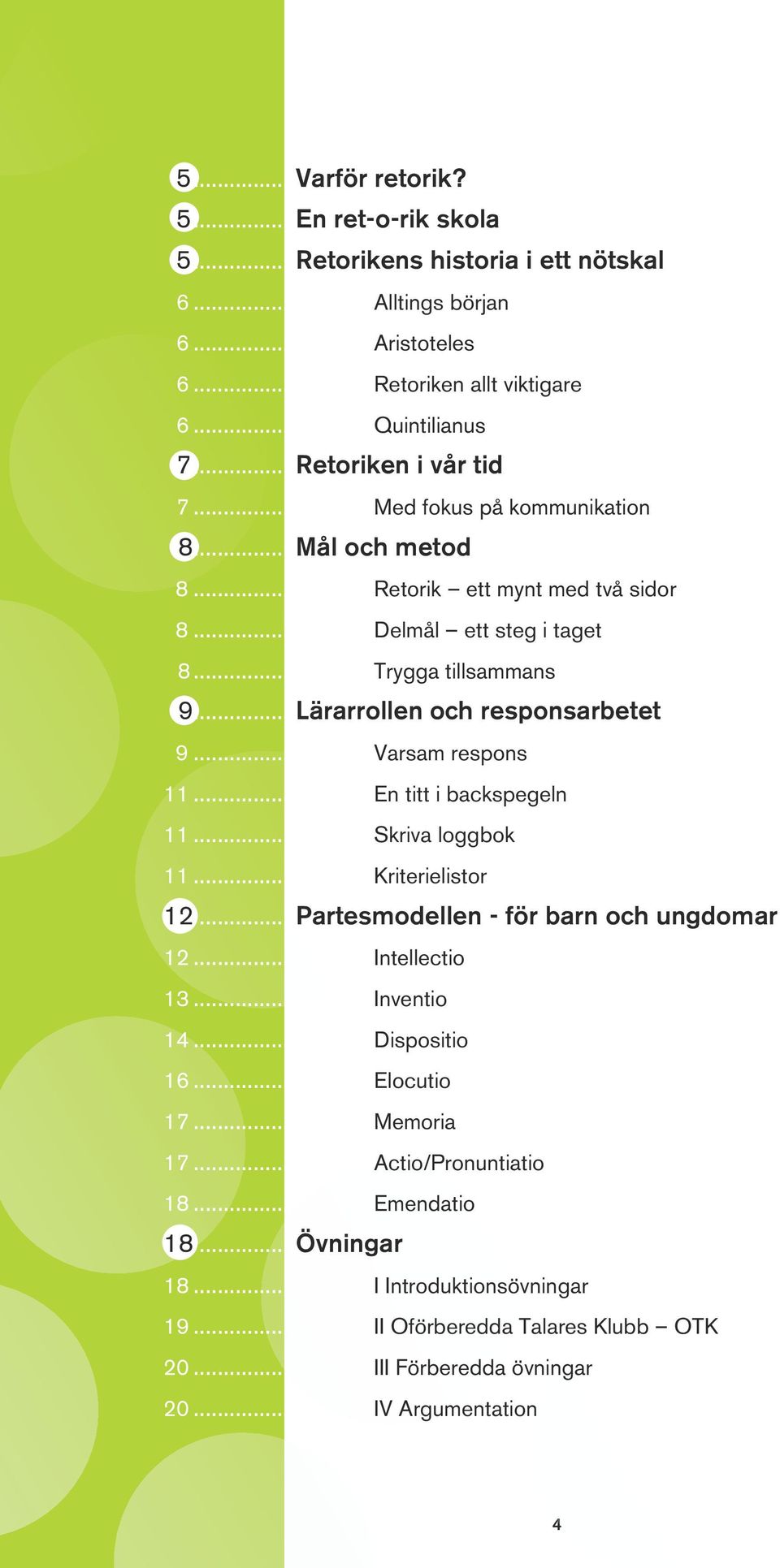 ..Lärarrollen och responsarbetet 9... Varsam respons 11... En titt i backspegeln 11... Skriva loggbok 11... Kriterielistor 12...Partesmodellen - för barn och ungdomar 12... Intellectio 13.