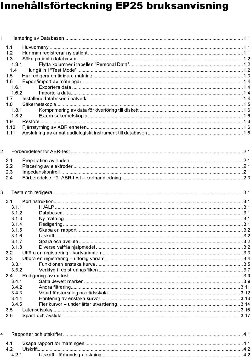 ..1.4 1.8 Säkerhetskopia...1.5 1.8.1 Komprimering av data för överföring till diskett...1.6 1.8.2 Extern säkerhetskopia...1.6 1.9 Restore...1.6 1.10 Fjärrstyrning av ABR enheten...1.6 1.11 Anslutning av annat audiologiskt instrument till databasen.