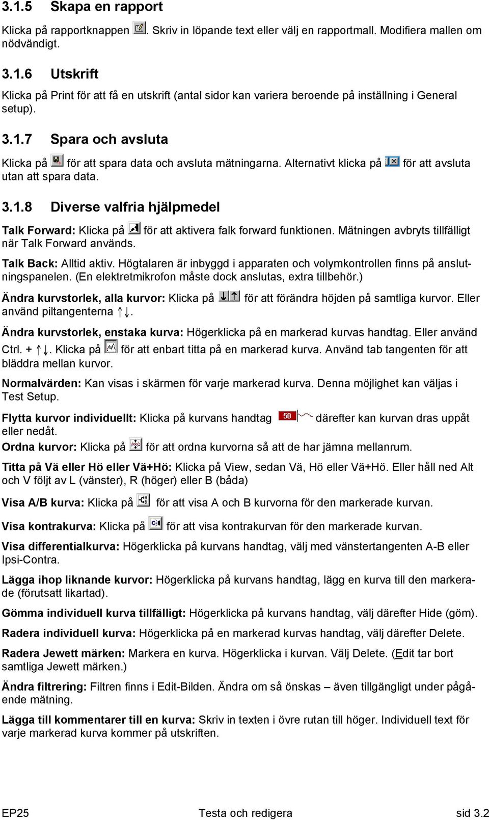 Mätningen avbryts tillfälligt när Talk Forward används. Talk Back: Alltid aktiv. Högtalaren är inbyggd i apparaten och volymkontrollen finns på anslutningspanelen.