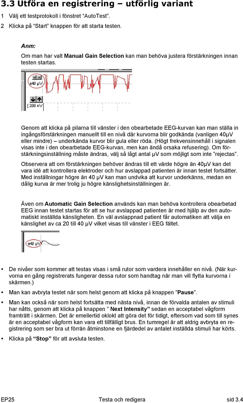 Genom att klicka på pilarna till vänster i den obearbetade EEG-kurvan kan man ställa in ingångsförstärkningen manuellt till en nivå där kurvorna blir godkända (vanligen 40µV eller mindre) underkända