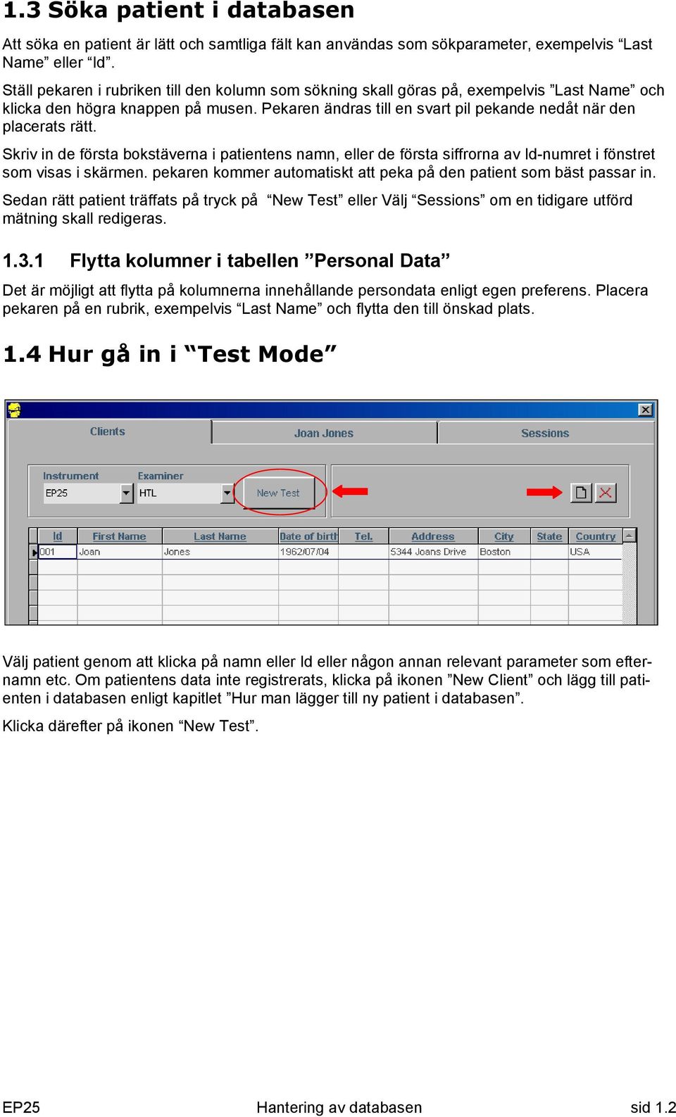 Skriv in de första bokstäverna i patientens namn, eller de första siffrorna av Id-numret i fönstret som visas i skärmen. pekaren kommer automatiskt att peka på den patient som bäst passar in.