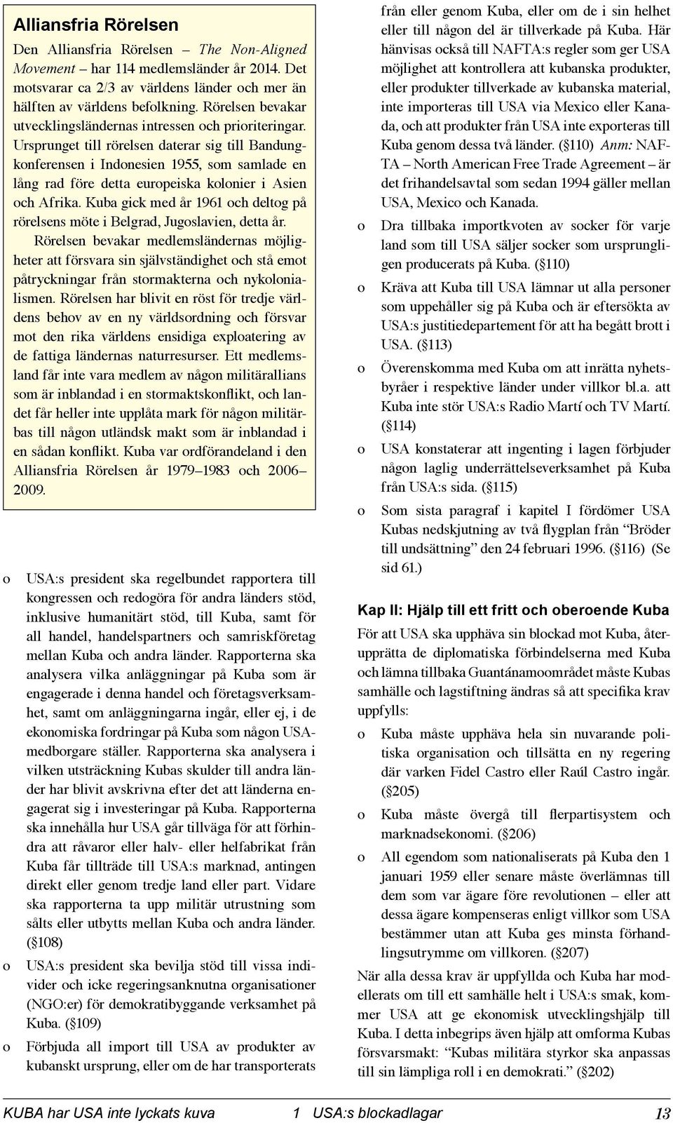 Ursprunget till rörelsen daterar sig till Bandungkonferensen i Indonesien 1955, som samlade en lång rad före detta europ eiska kolonier i Asien och Afrika.