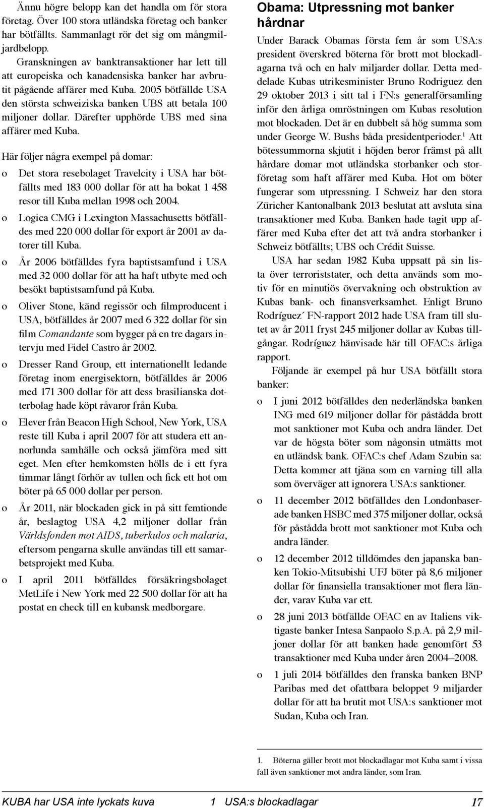 2005 bötfällde USA den största schweiz iska banken UBS att betala 100 miljoner dollar. Därefter upphörde UBS med sina affä rer med Kuba.