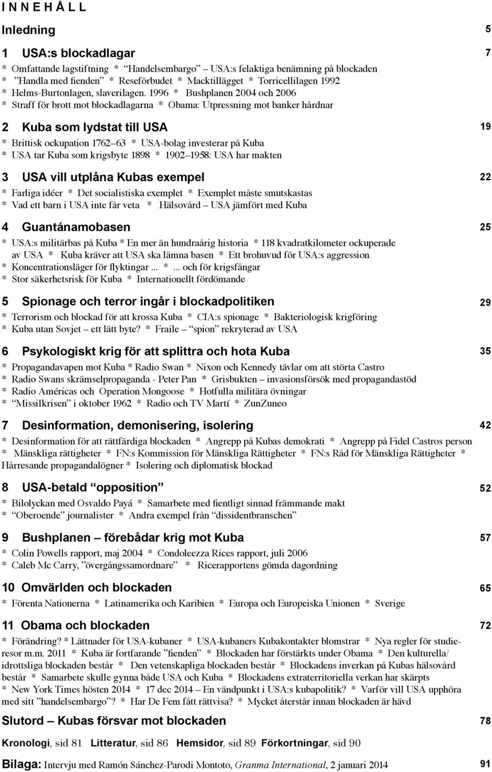 1996 * Bushplanen 2004 och 2006 * Straff för brott mot blockadlagarna * Obama: Utpressning mot banker hårdnar 2 Kuba som lydstat till USA * Brittisk ockupation 1762 63 * USA-bolag investerar på Kuba