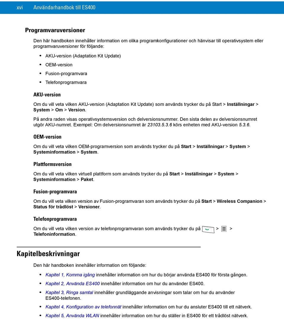 Inställningar > System > Om > Version. På andra raden visas operativsystemsversion och delversionsnummer. Den sista delen av delversionsnumret utgör AKU-numret. Exempel: Om delversionsnumret är 23103.