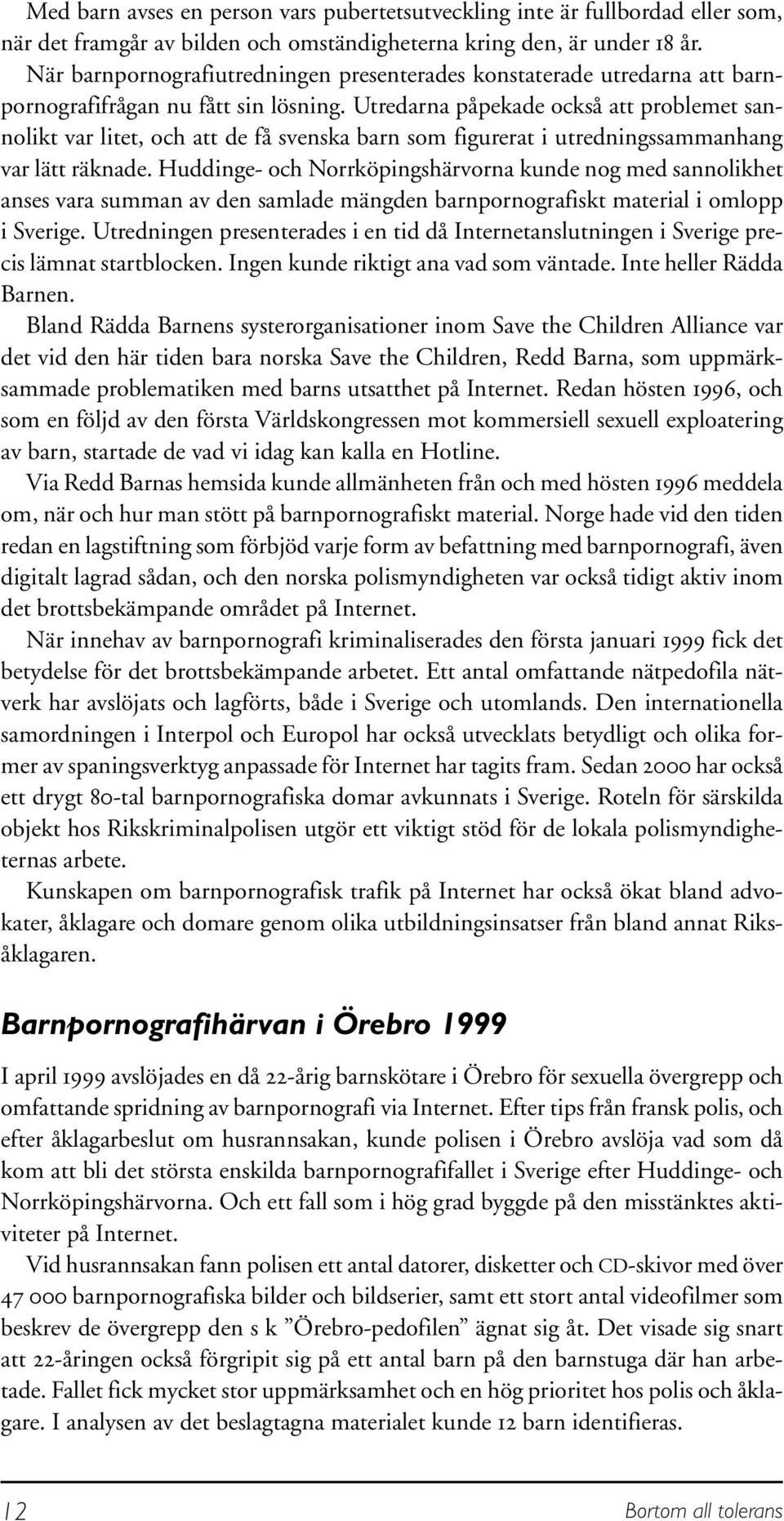 Utredarna påpekade också att problemet sannolikt var litet, och att de få svenska barn som figurerat i utredningssammanhang var lätt räknade.