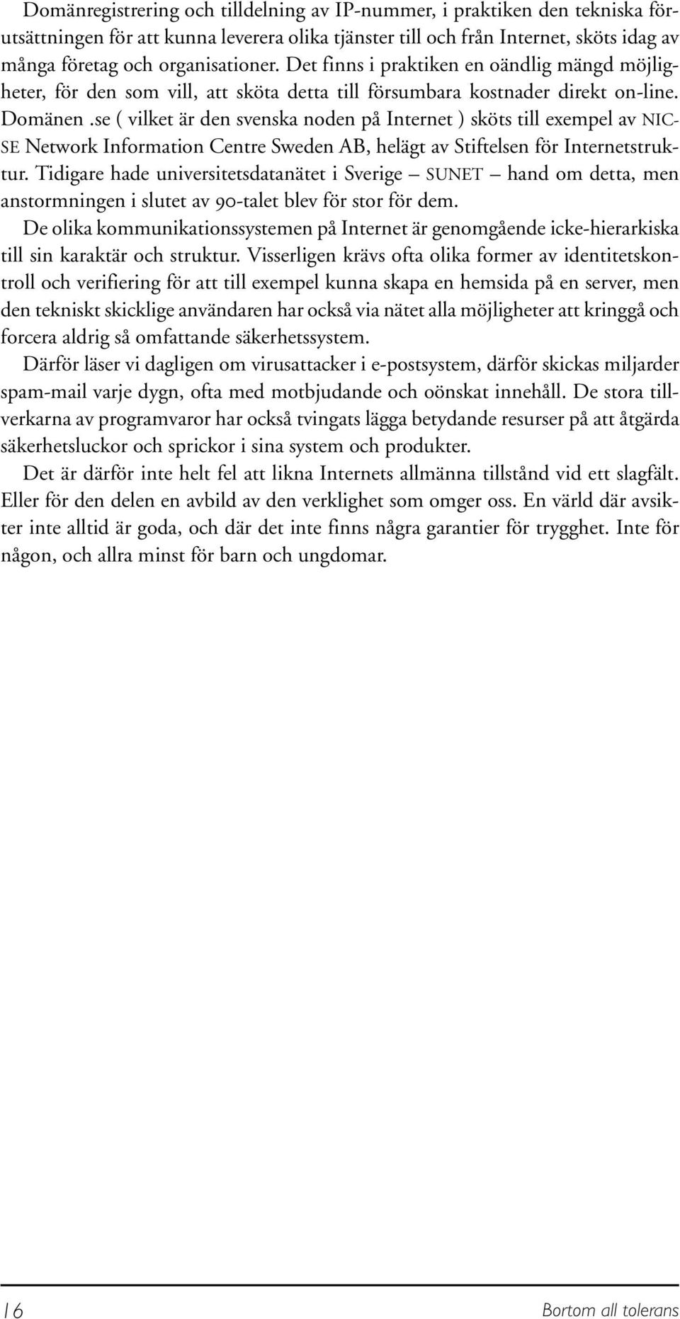 se ( vilket är den svenska noden på Internet ) sköts till exempel av NIC- SE Network Information Centre Sweden AB, helägt av Stiftelsen för Internetstruktur.