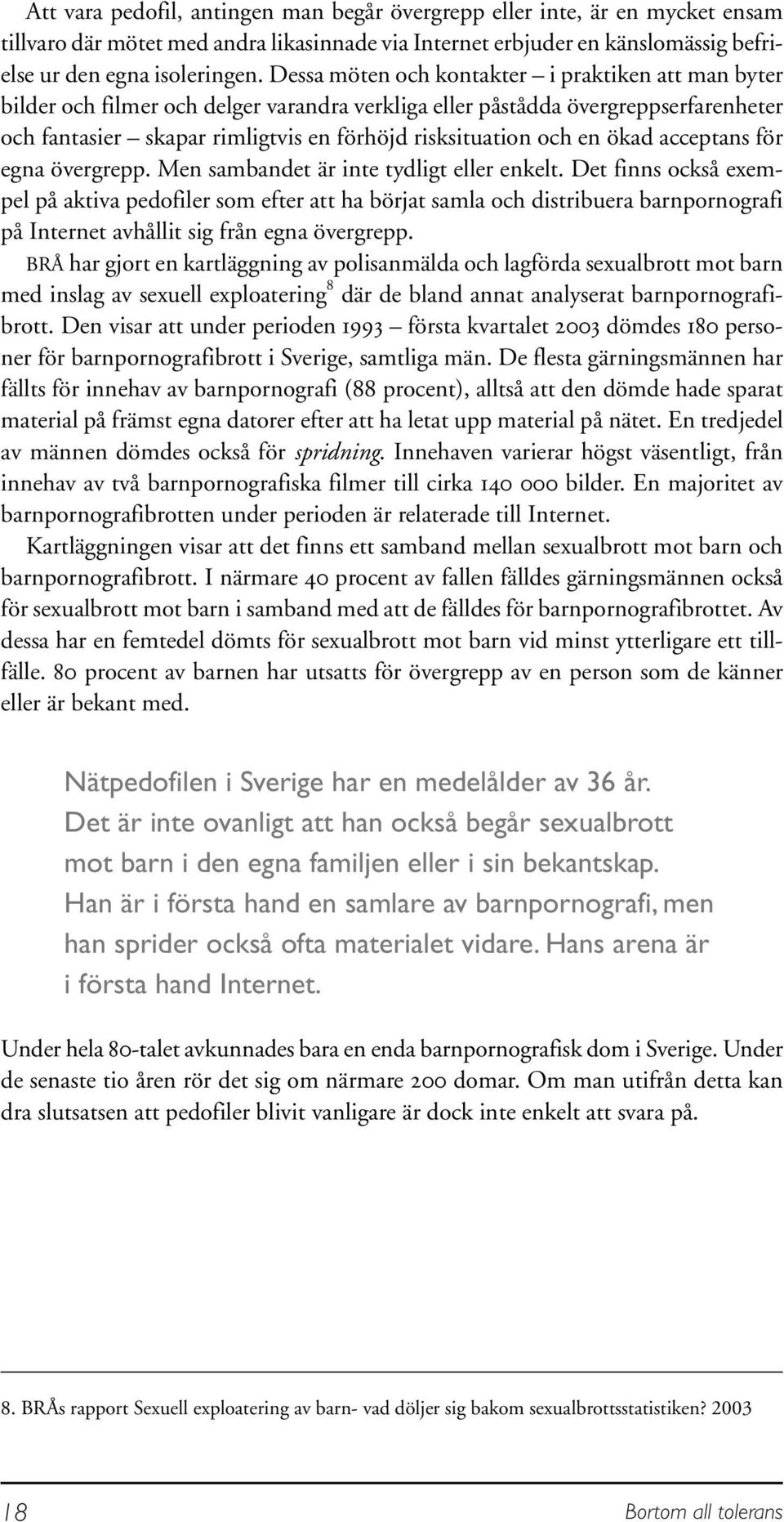 en ökad acceptans för egna övergrepp. Men sambandet är inte tydligt eller enkelt.