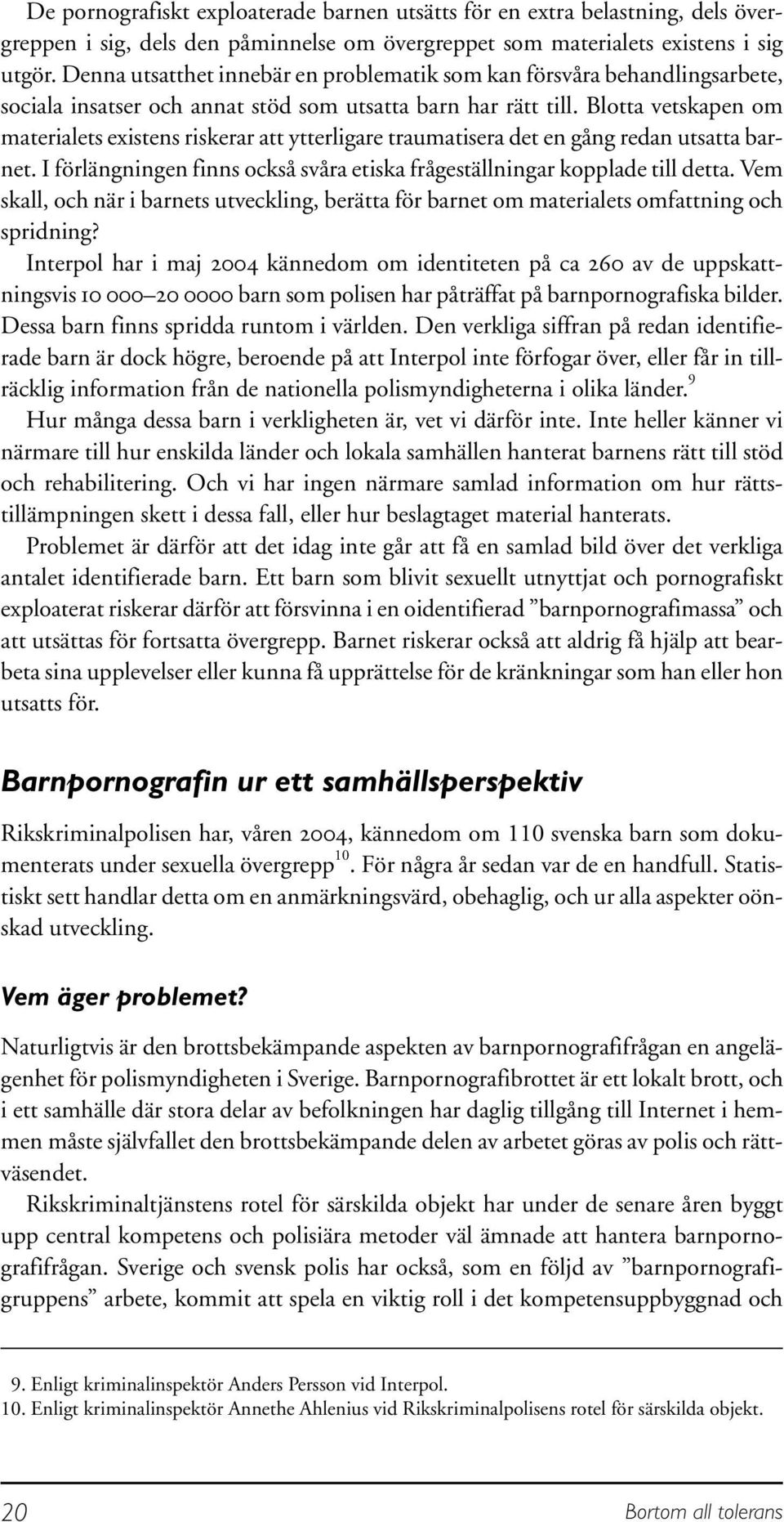 Blotta vetskapen om materialets existens riskerar att ytterligare traumatisera det en gång redan utsatta barnet. I förlängningen finns också svåra etiska frågeställningar kopplade till detta.