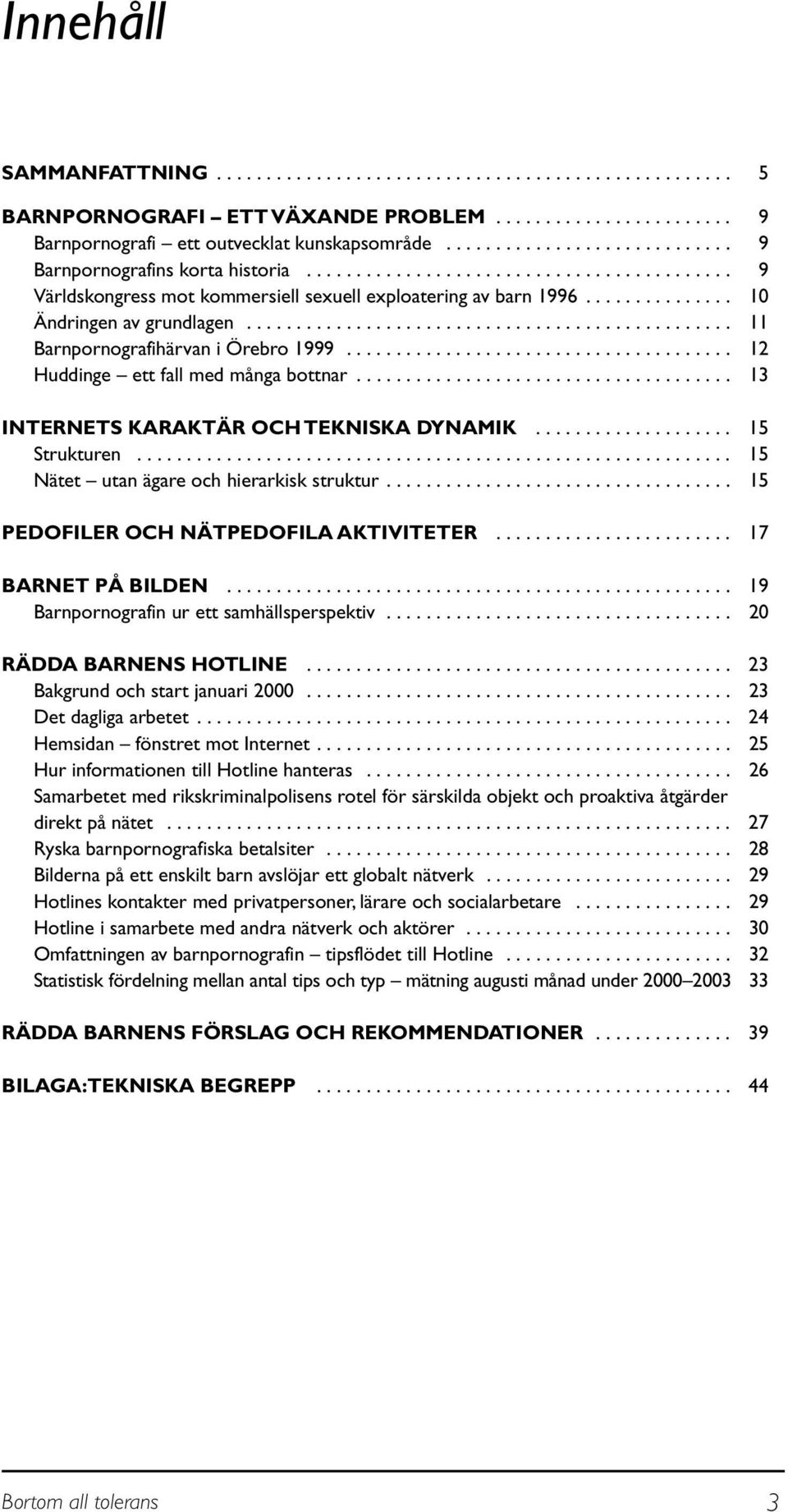 .............. 10 Ändringen av grundlagen................................................. 11 Barnpornografihärvan i Örebro 1999....................................... 12 Huddinge ett fall med många bottnar.