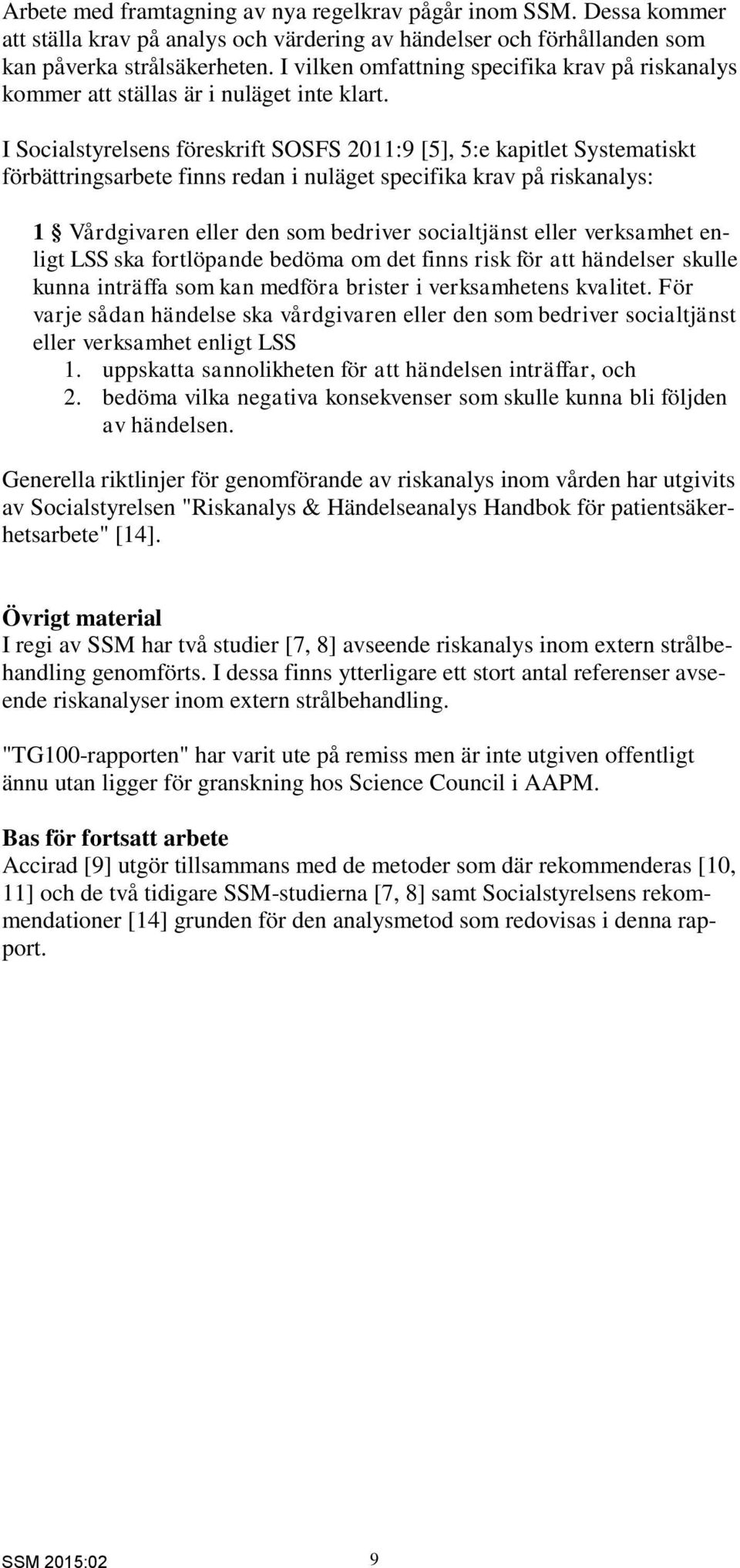 I Socialstyrelsens föreskrift SOSFS 2011:9 [5], 5:e kapitlet Systematiskt förbättringsarbete finns redan i nuläget specifika krav på riskanalys: 1 Vårdgivaren eller den som bedriver socialtjänst