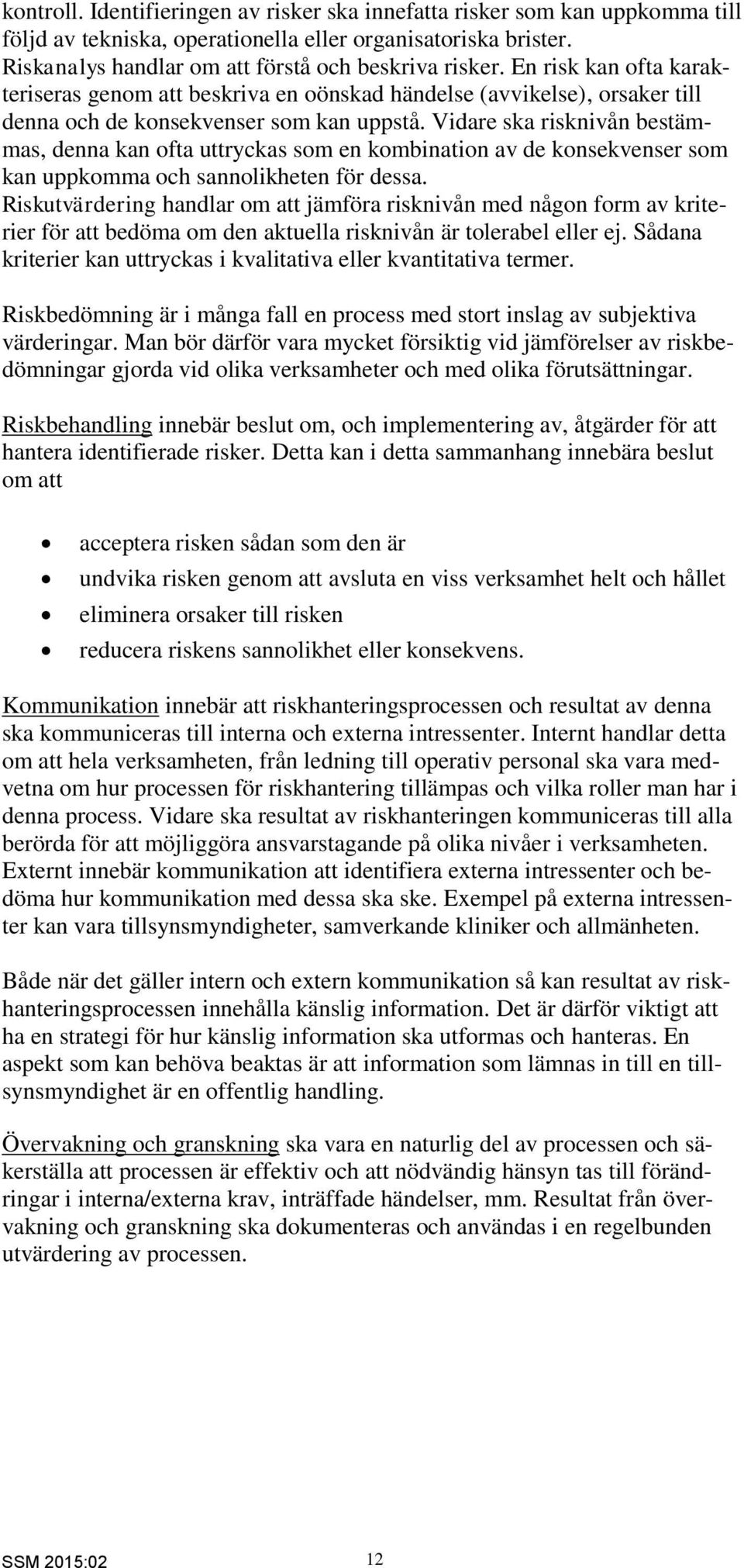 Vidare ska risknivån bestämmas, denna kan ofta uttryckas som en kombination av de konsekvenser som kan uppkomma och sannolikheten för dessa.