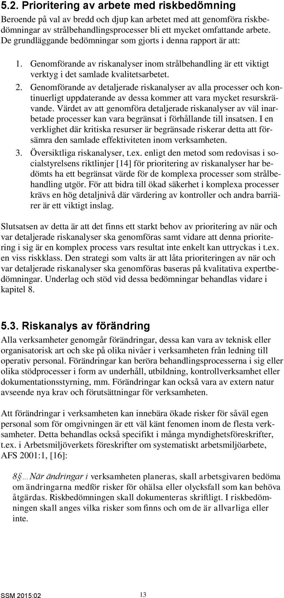 Genomförande av detaljerade riskanalyser av alla processer och kontinuerligt uppdaterande av dessa kommer att vara mycket resurskrävande.