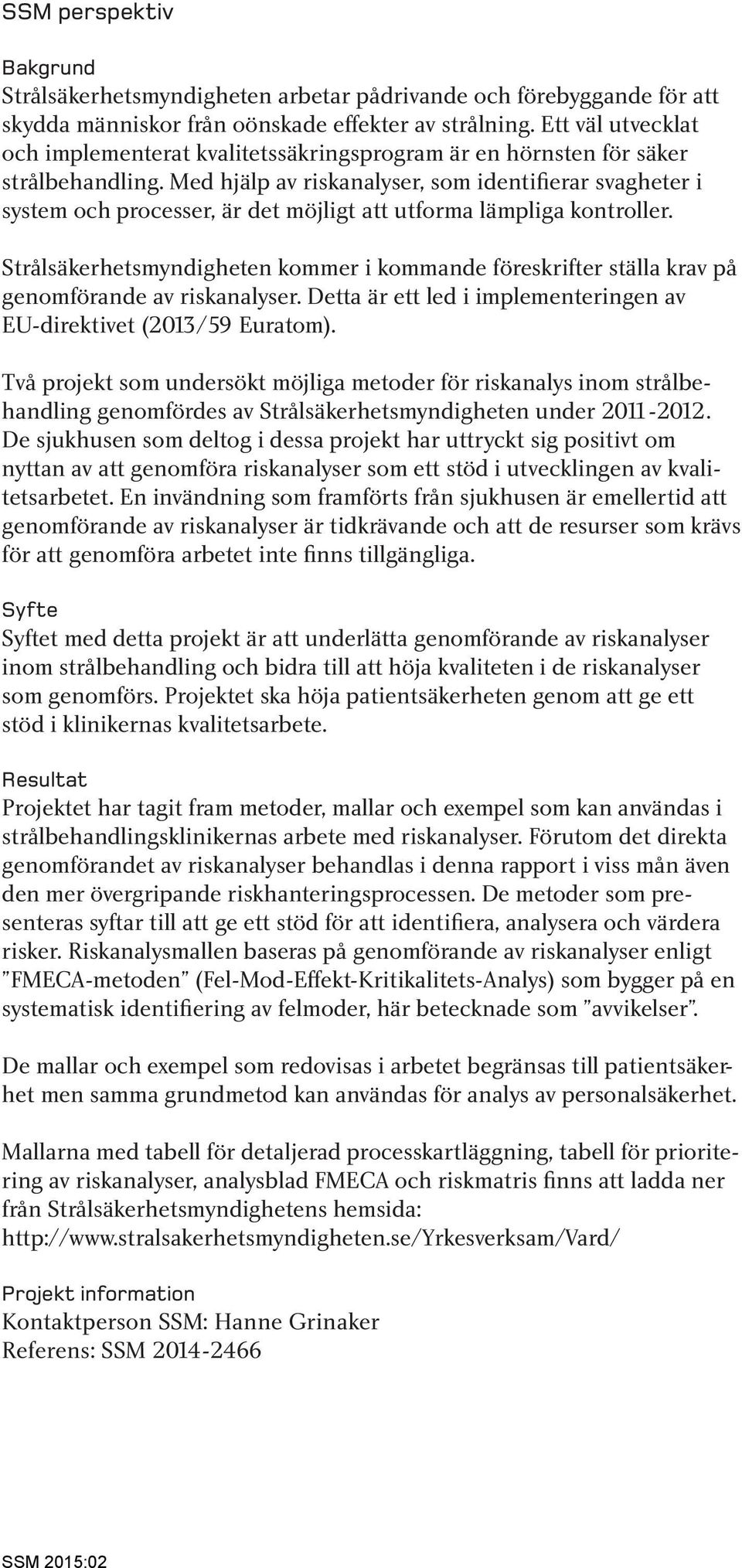 Med hjälp av riskanalyser, som identifierar svagheter i system och processer, är det möjligt att utforma lämpliga kontroller.