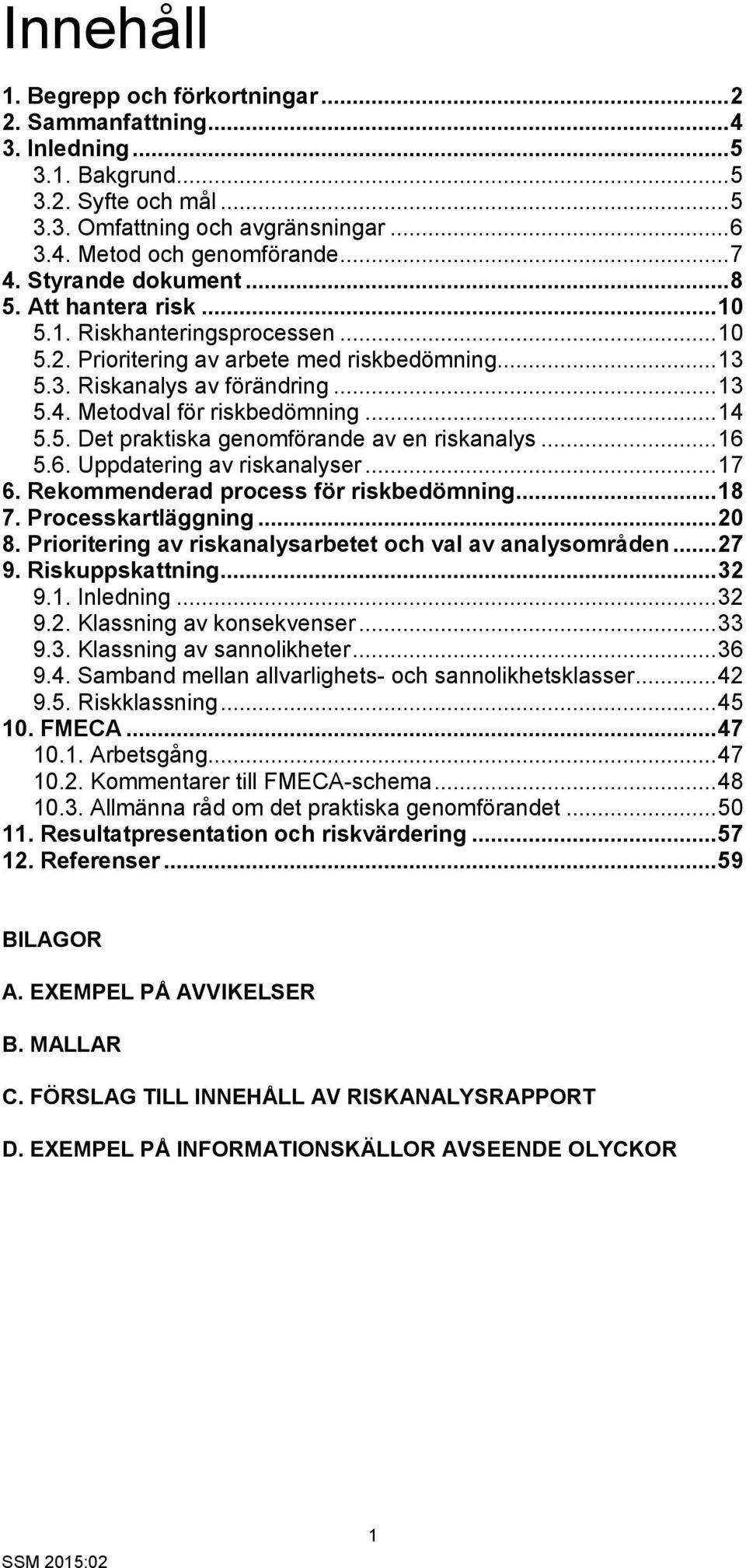 Metodval för riskbedömning... 14 5.5. Det praktiska genomförande av en riskanalys... 16 5.6. Uppdatering av riskanalyser... 17 6. Rekommenderad process för riskbedömning... 18 7. Processkartläggning.