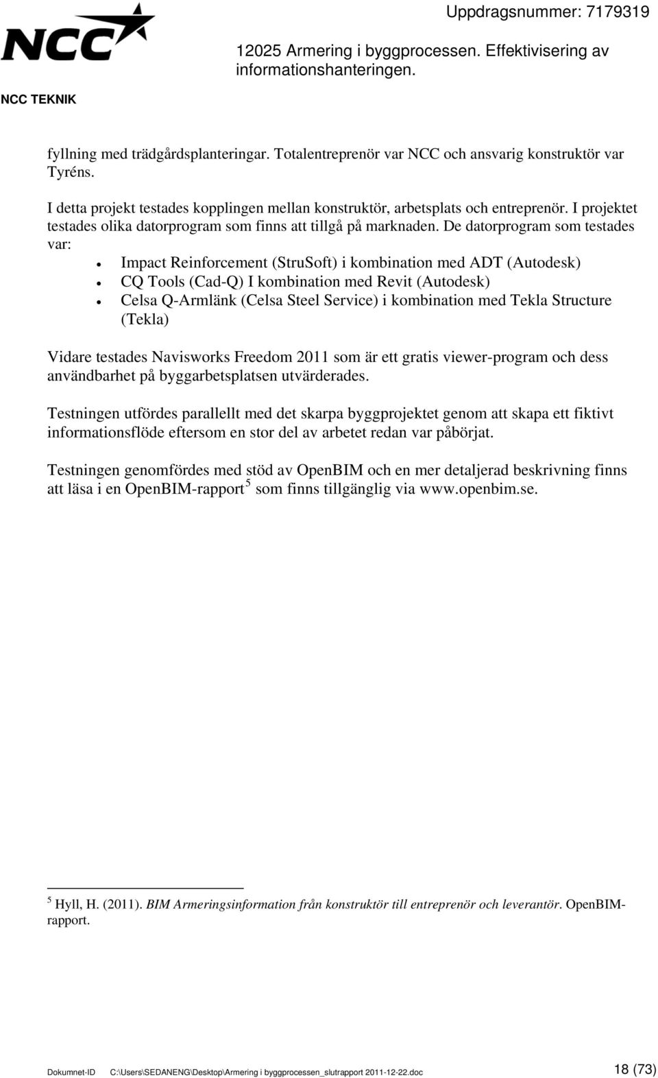 De datorprogram som testades var: Impact Reinforcement (StruSoft) i kombination med ADT (Autodesk) CQ Tools (Cad-Q) I kombination med Revit (Autodesk) Celsa Q-Armlänk (Celsa Steel Service) i