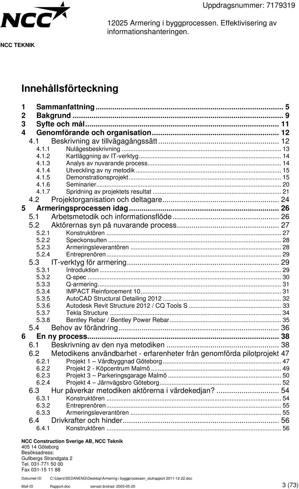 2 Projektorganisation och deltagare... 24 5 Armeringsprocessen idag... 26 5.1 Arbetsmetodik och informationsflöde... 26 5.2 Aktörernas syn på nuvarande process... 27 5.2.1 Konstruktören... 27 5.2.2 Speckonsulten.