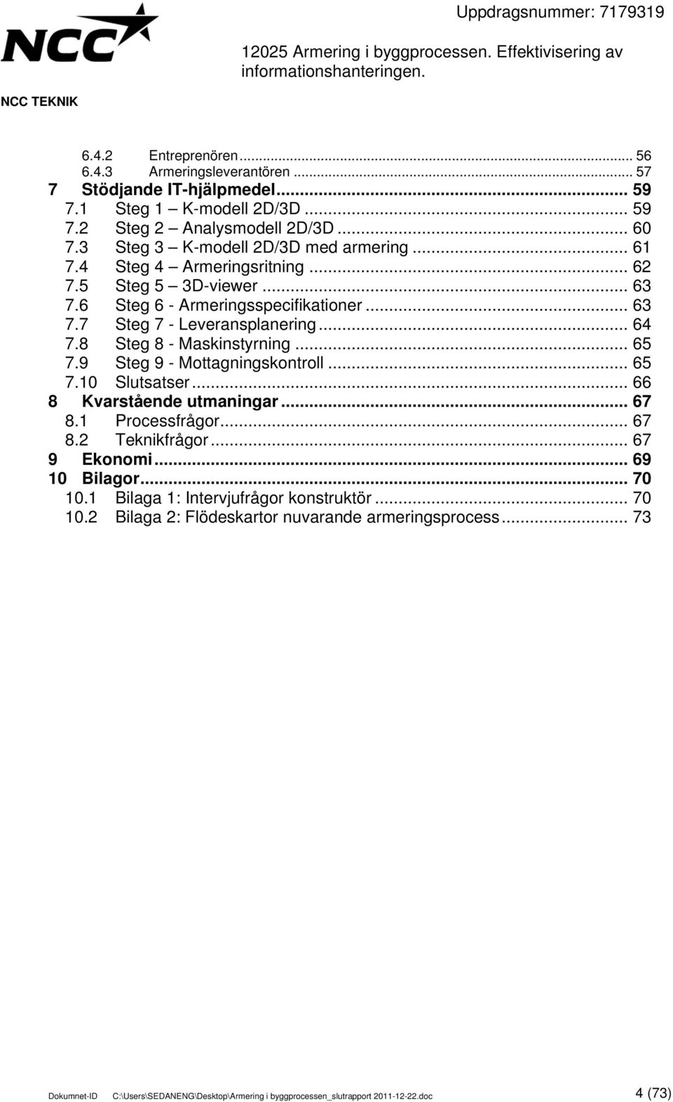 8 Steg 8 - Maskinstyrning... 65 7.9 Steg 9 - Mottagningskontroll... 65 7.10 Slutsatser... 66 8 Kvarstående utmaningar... 67 8.1 Processfrågor... 67 8.2 Teknikfrågor... 67 9 Ekonomi.