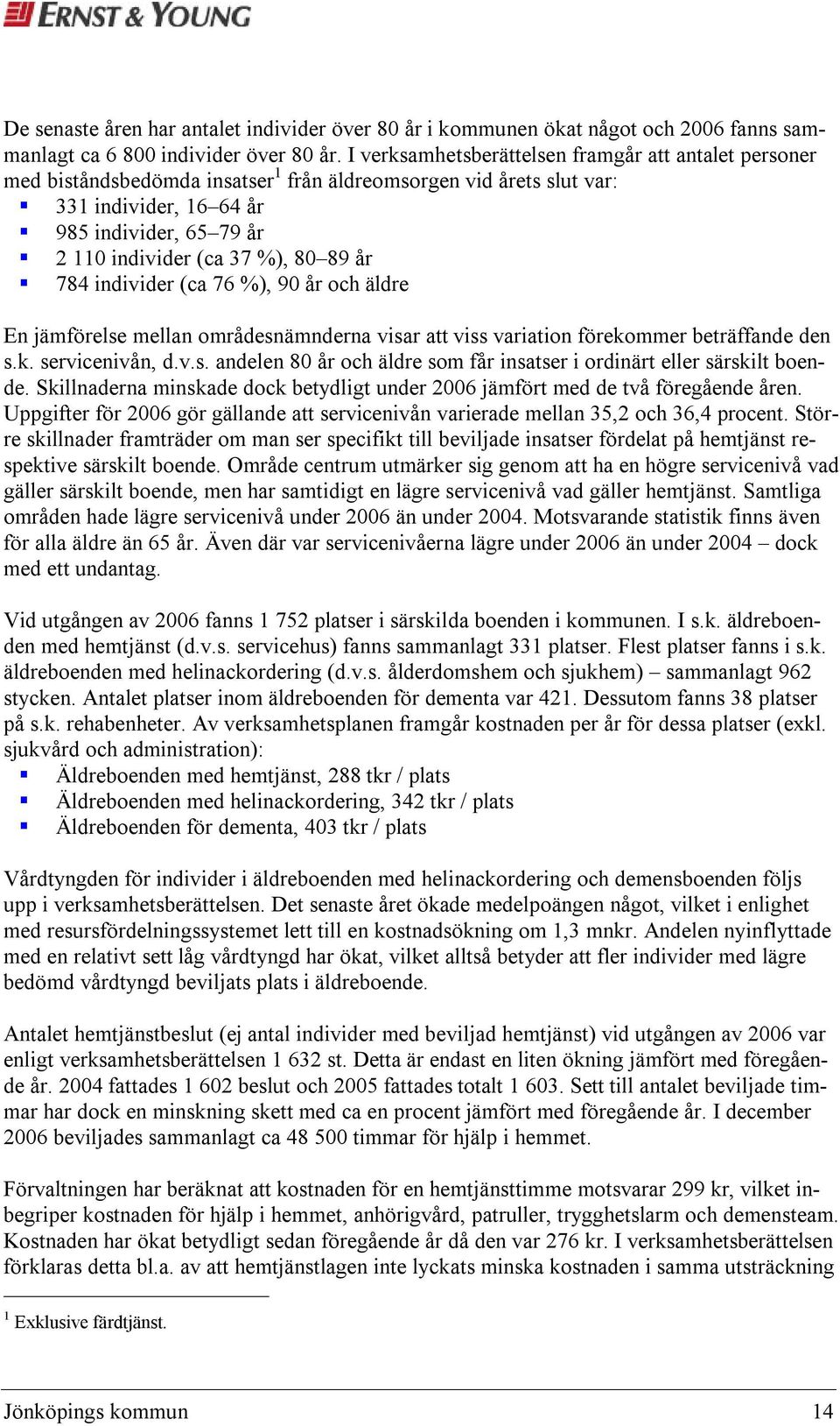 80 89 år 784 individer (ca 76 %), 90 år och äldre En jämförelse mellan områdesnämnderna visar att viss variation förekommer beträffande den s.k. servicenivån, d.v.s. andelen 80 år och äldre som får insatser i ordinärt eller särskilt boende.