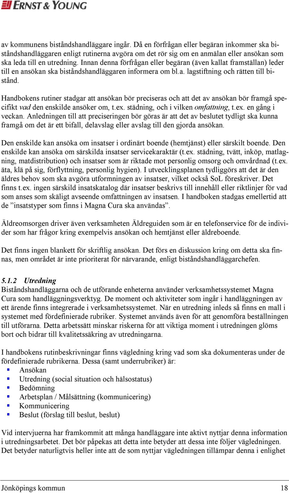 Innan denna förfrågan eller begäran (även kallat framställan) leder till en ansökan ska biståndshandläggaren informera om bl.a. lagstiftning och rätten till bistånd.