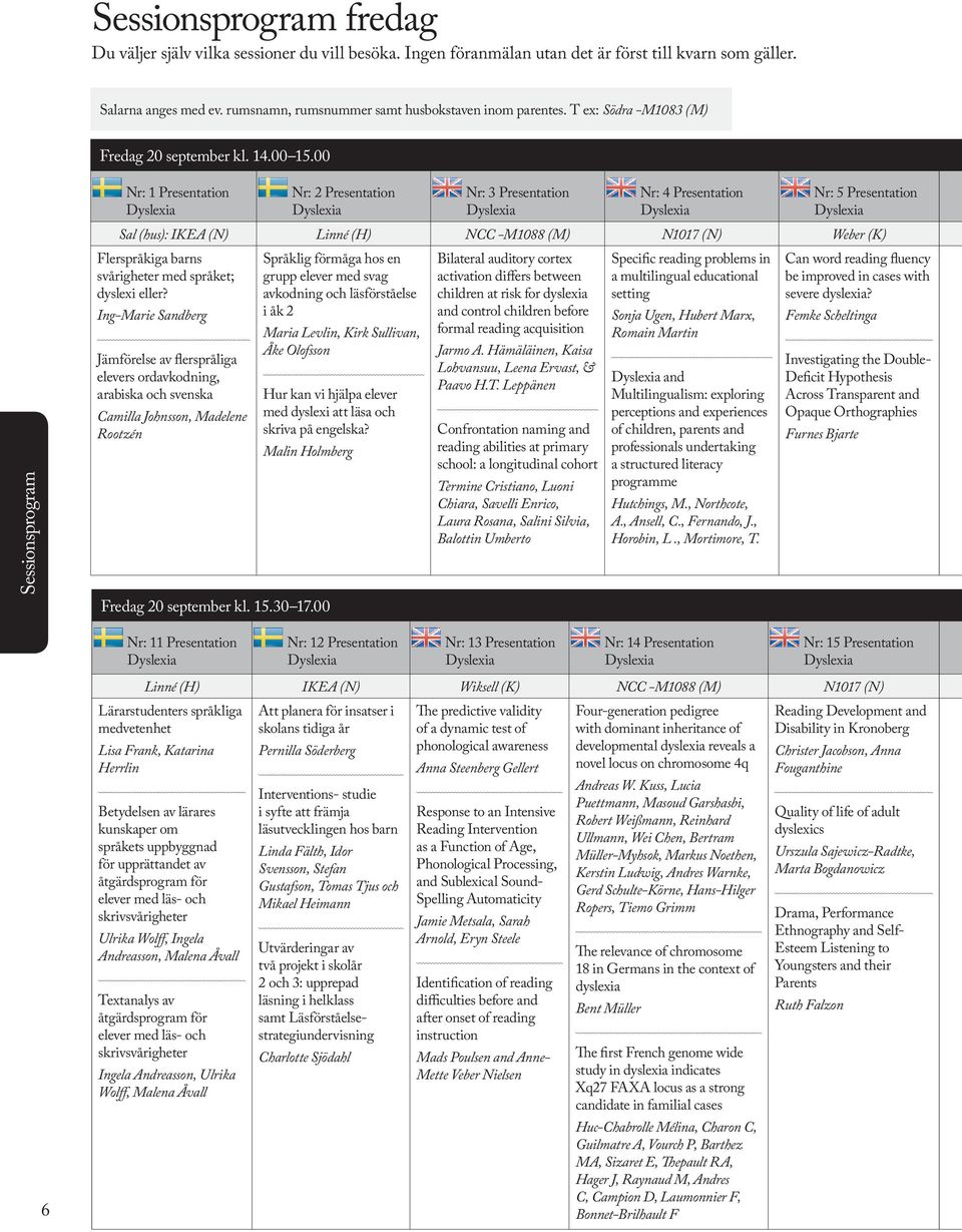 00 Sessionsprogram Nr: 1 Presentation Nr: 2 Presentation Nr: 3 Presentation Nr: 4 Presentation Nr: 5 Presentation Sal (hus): IKEA (N) Linné (H) NCC -M1088 (M) N1017 (N) Weber (K) Flerspråkiga barns