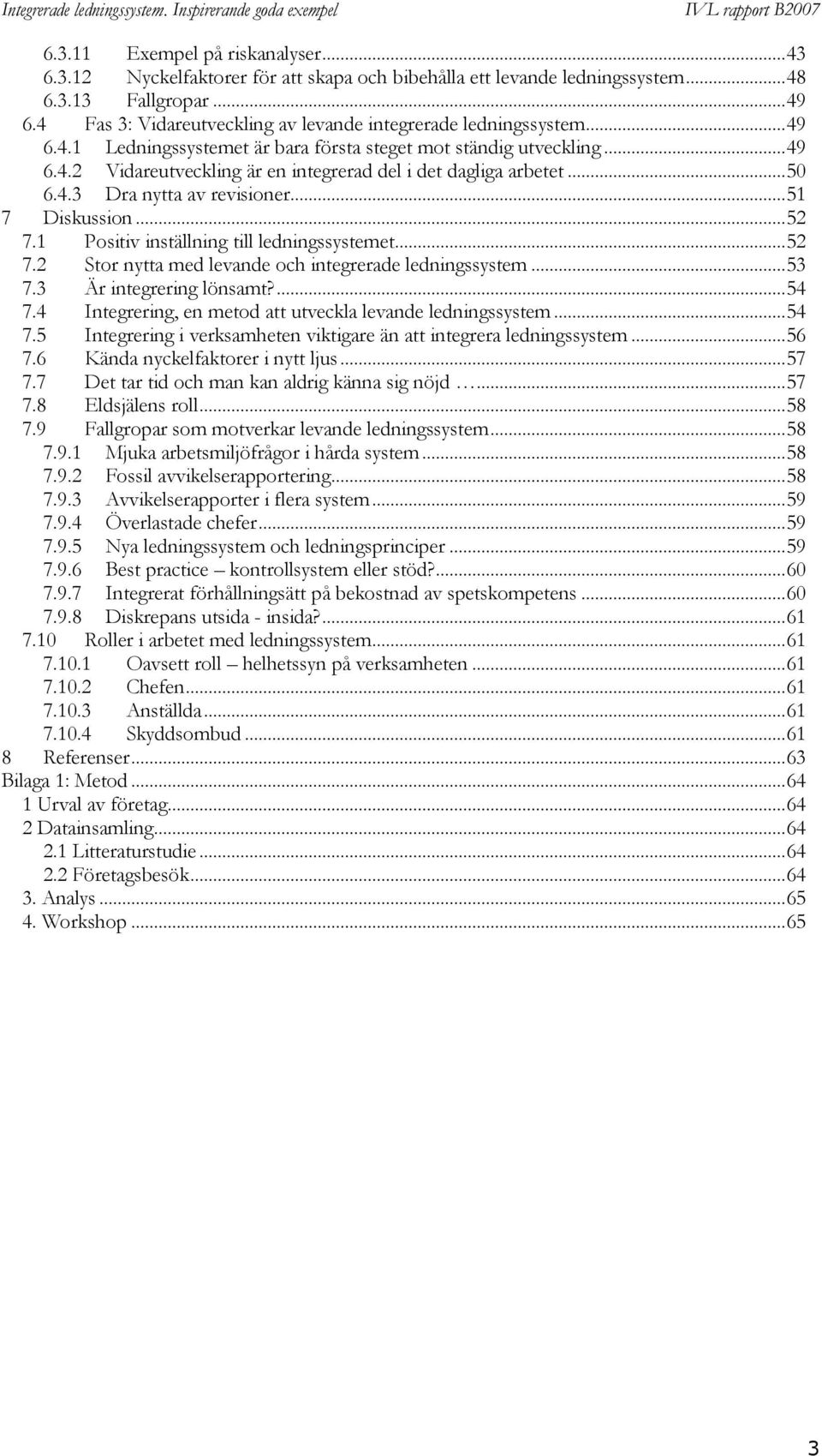 .. 50 6.4.3 Dra nytta av revisioner... 51 7 Diskussion... 52 7.1 Positiv inställning till ledningssystemet... 52 7.2 Stor nytta med levande och integrerade ledningssystem... 53 7.