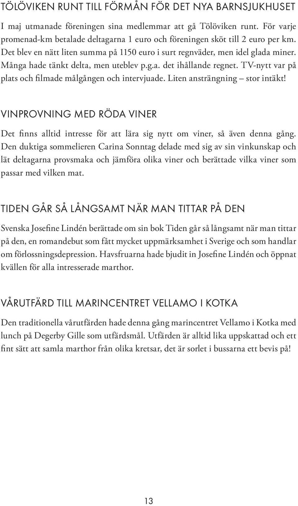 Många hade tänkt delta, men uteblev p.g.a. det ihållande regnet. TV-nytt var på plats och filmade målgången och intervjuade. Liten ansträngning stor intäkt!