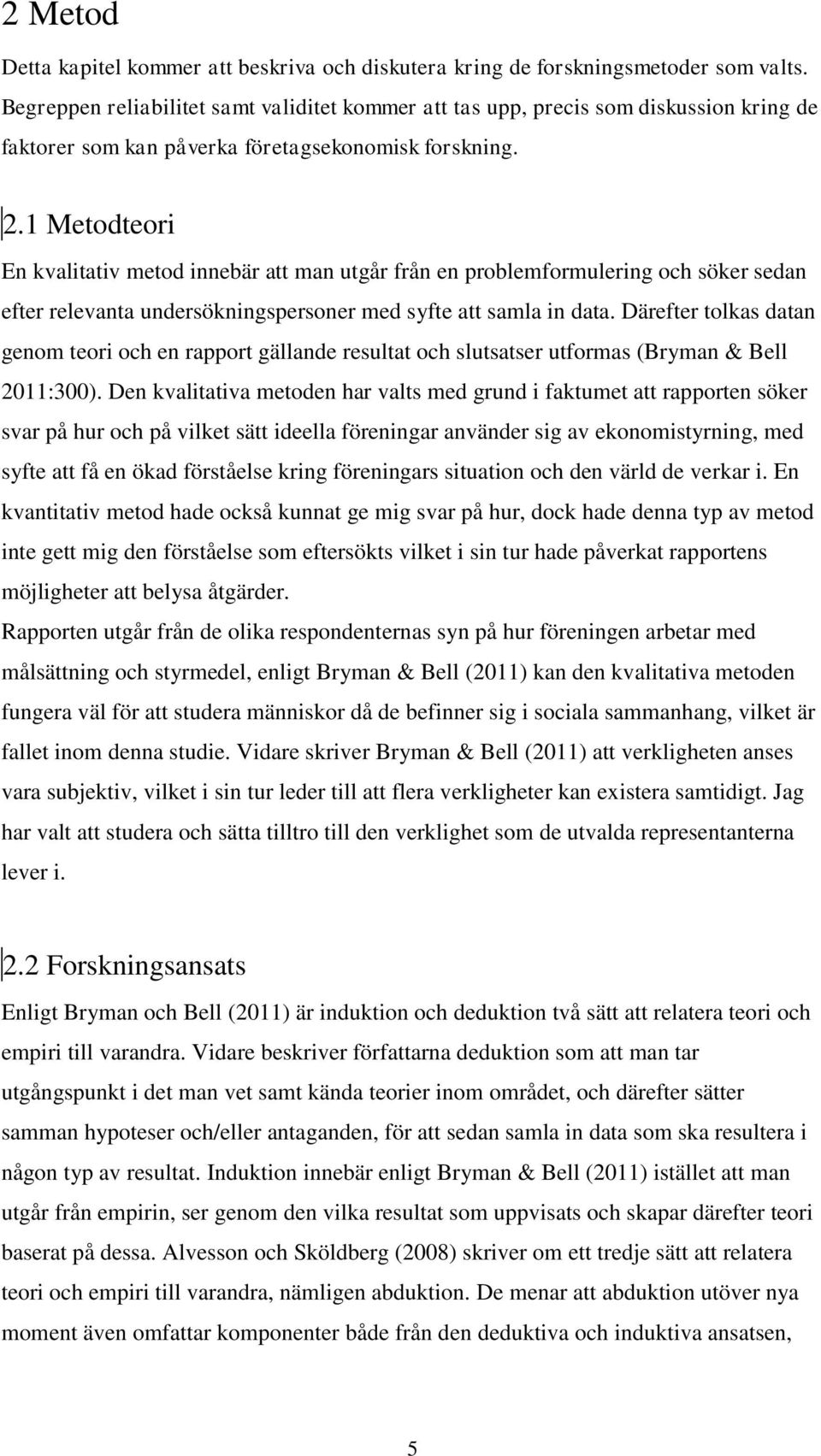 1 Metodteori En kvalitativ metod innebär att man utgår från en problemformulering och söker sedan efter relevanta undersökningspersoner med syfte att samla in data.