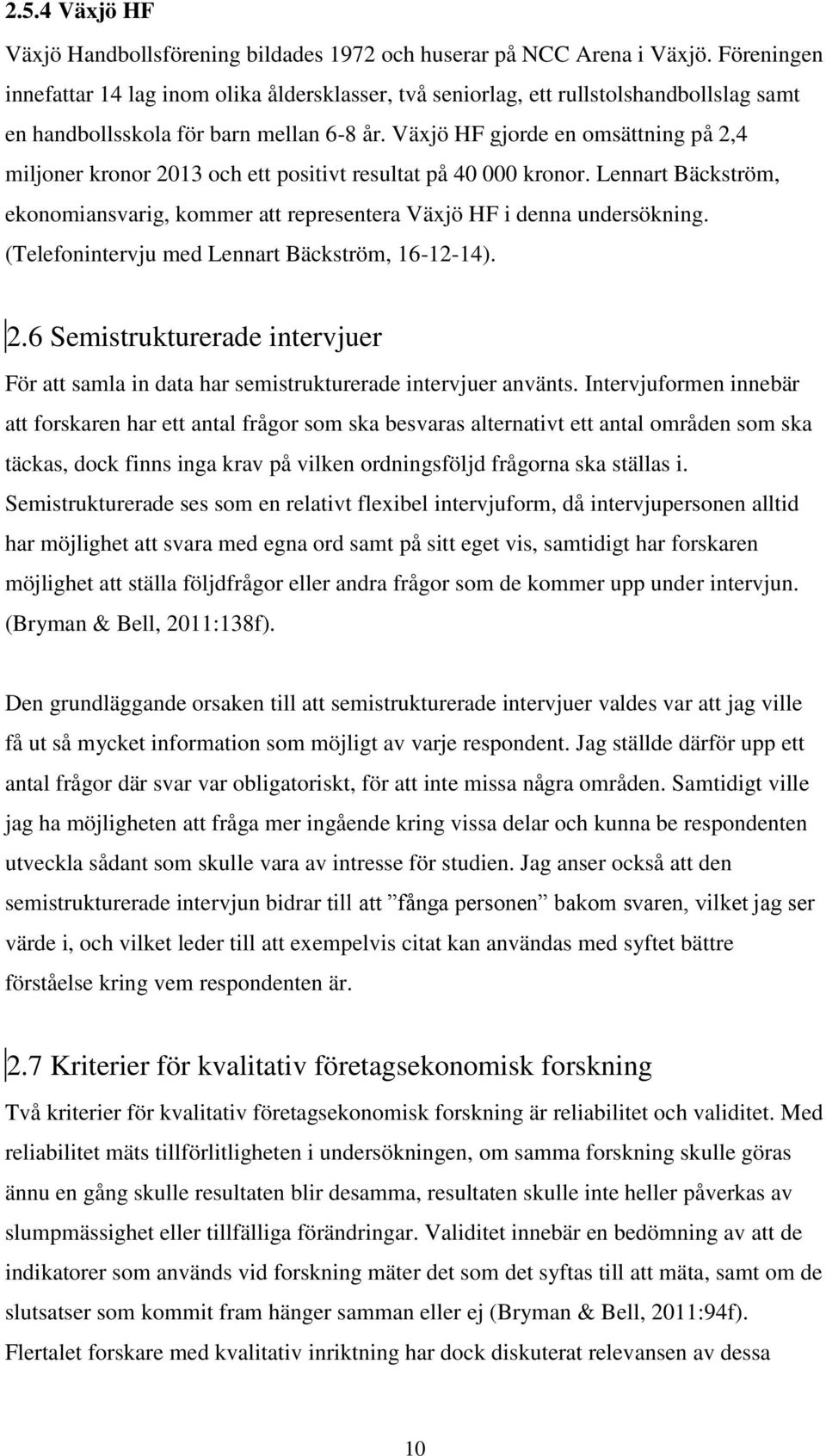 Växjö HF gjorde en omsättning på 2,4 miljoner kronor 2013 och ett positivt resultat på 40 000 kronor. Lennart Bäckström, ekonomiansvarig, kommer att representera Växjö HF i denna undersökning.