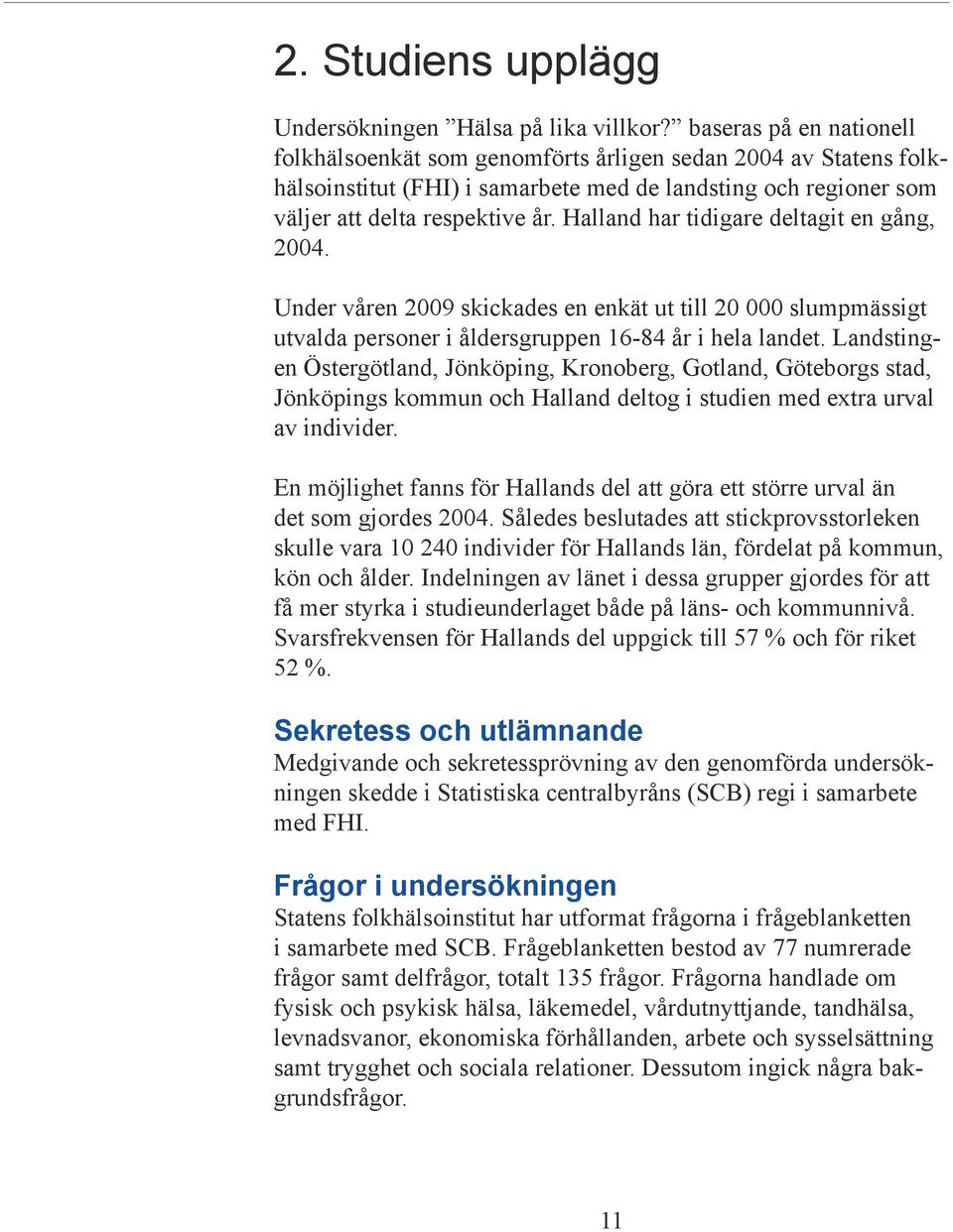 Halland har tidigare deltagit en gång, 2004. Under våren 2009 skickades en enkät ut till 20 000 slumpmässigt utvalda personer i åldersgruppen 16-84 år i hela landet.