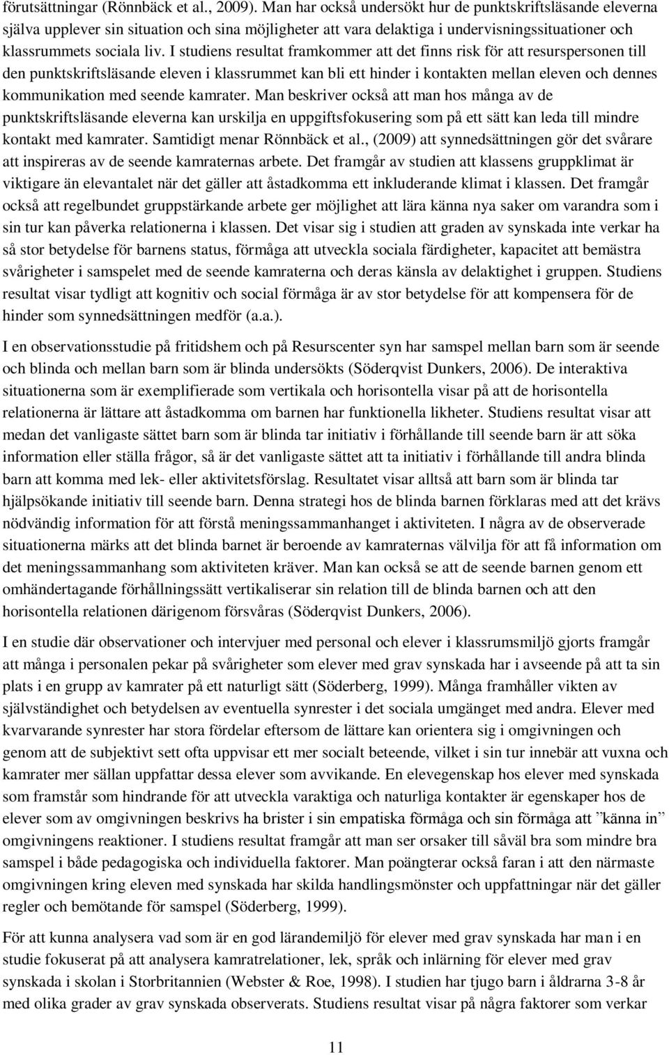 I studiens resultat framkommer att det finns risk för att resurspersonen till den punktskriftsläsande eleven i klassrummet kan bli ett hinder i kontakten mellan eleven och dennes kommunikation med