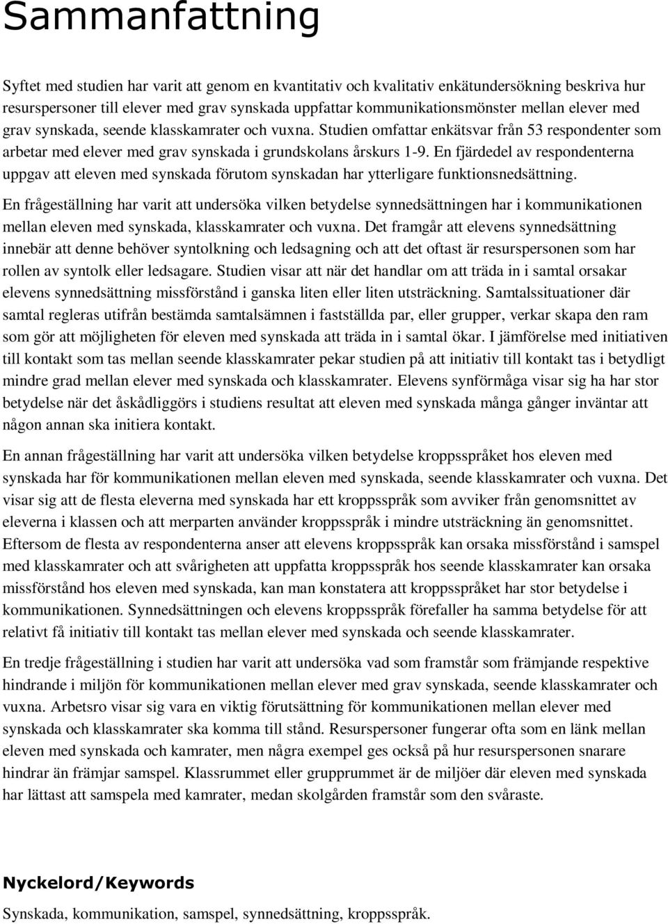 En fjärdedel av respondenterna uppgav att eleven med synskada förutom synskadan har ytterligare funktionsnedsättning.