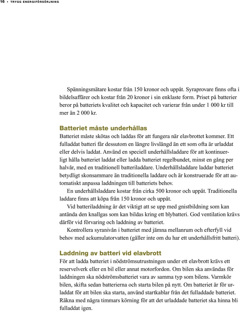 Batteriet måste underhållas Batteriet måste skötas och laddas för att fungera när elavbrottet kommer.