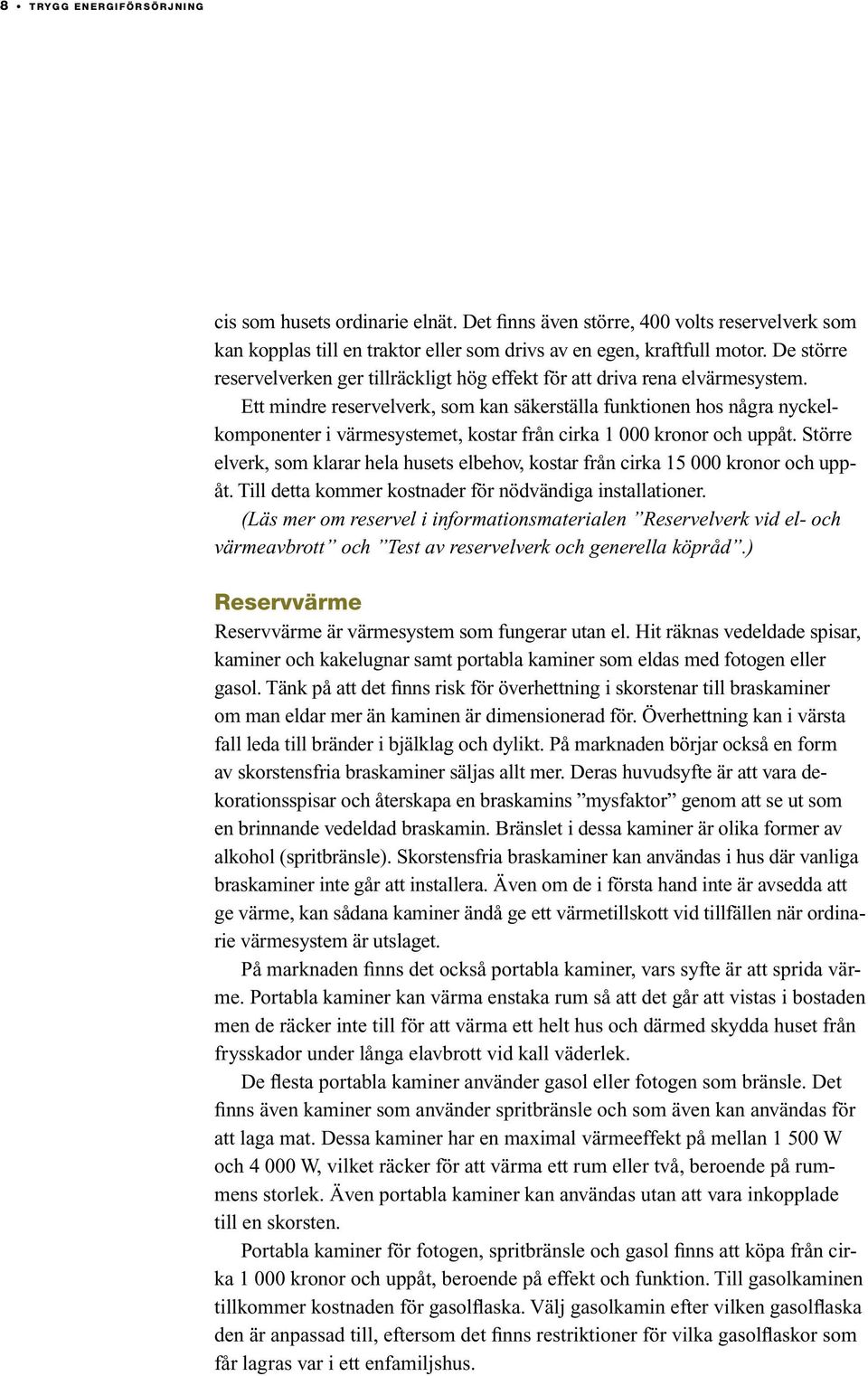 Ett mindre reservelverk, som kan säkerställa funktionen hos några nyckelkomponenter i värmesystemet, kostar från cirka 1 000 kronor och uppåt.