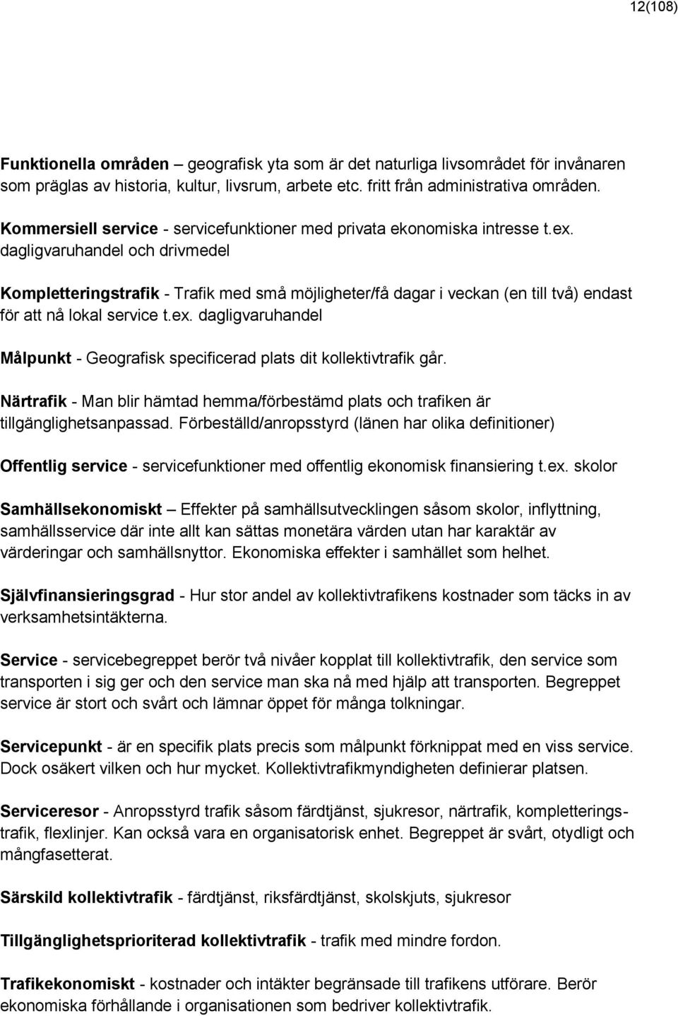 dagligvaruhandel och drivmedel Kompletteringstrafik - Trafik med små möjligheter/få dagar i veckan (en till två) endast för att nå lokal service t.ex.