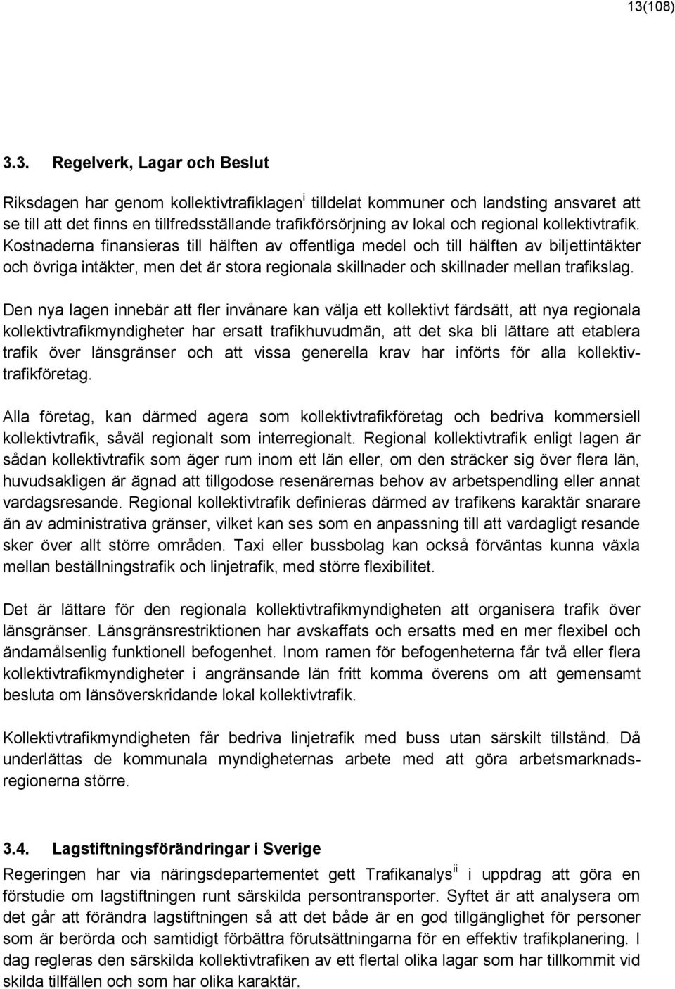 Kostnaderna finansieras till hälften av offentliga medel och till hälften av biljettintäkter och övriga intäkter, men det är stora regionala skillnader och skillnader mellan trafikslag.