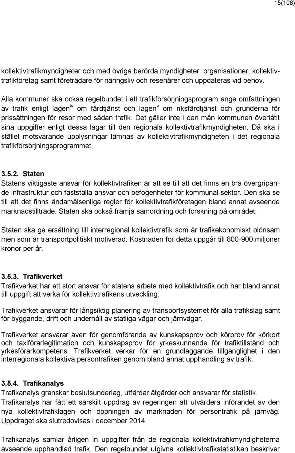 med sådan trafik. Det gäller inte i den mån kommunen överlåtit sina uppgifter enligt dessa lagar till den regionala kollektivtrafikmyndigheten.