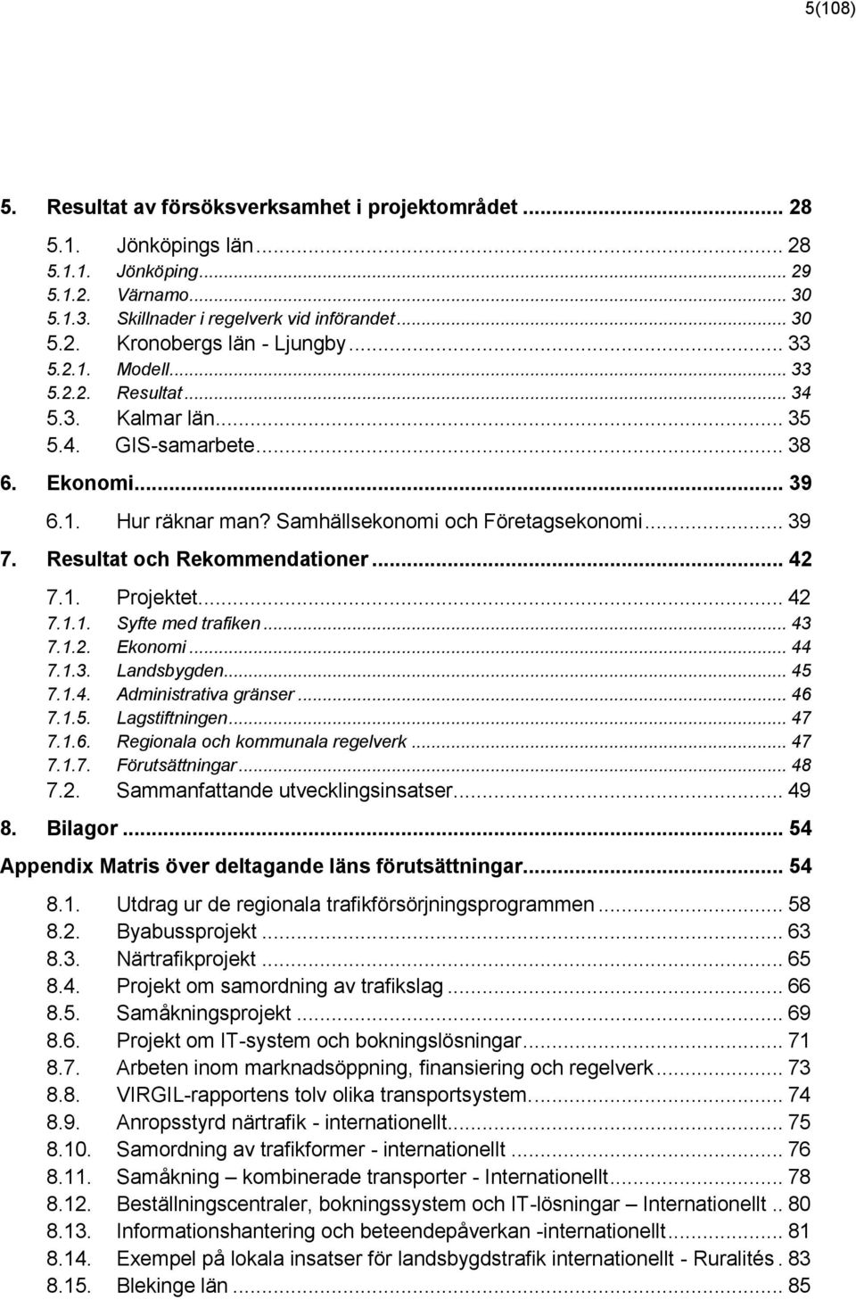 Resultat och Rekommendationer... 42 7.1. Projektet... 42 7.1.1. Syfte med trafiken... 43 7.1.2. Ekonomi... 44 7.1.3. Landsbygden... 45 7.1.4. Administrativa gränser... 46 7.1.5. Lagstiftningen... 47 7.