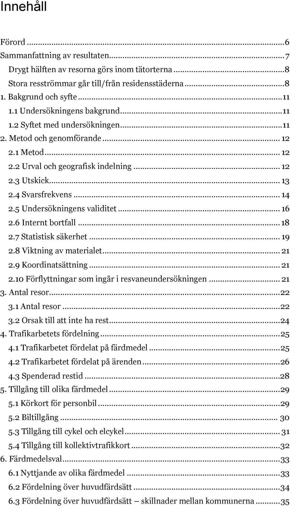 ... Statistisk säkerhet.... Viktning av materialet.... Koordinatsättning.... Förflyttningar som ingår i resvaneundersökningen.... Antal resor.... Antal resor.... Orsak till att inte ha rest.