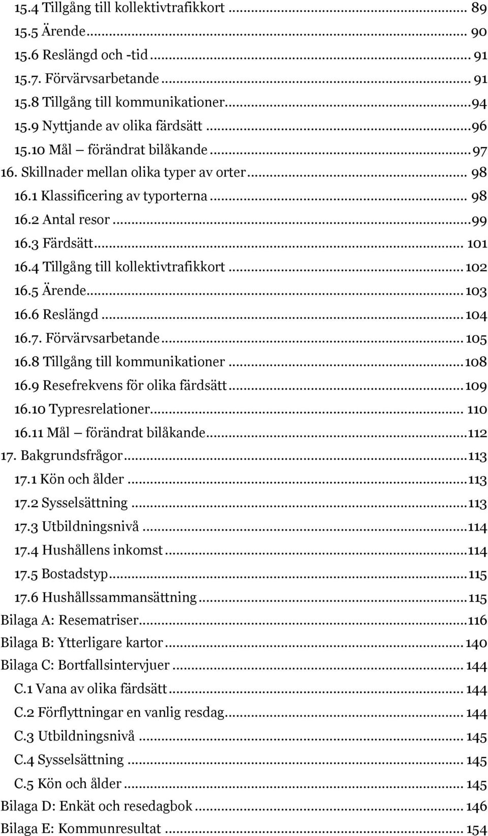 ... Tillgång till kommunikationer.... Resefrekvens för olika färdsätt.... Typresrelationer.... Mål förändrat bilåkande.... Bakgrundsfrågor.... Kön och ålder.... Sysselsättning.... Utbildningsnivå.