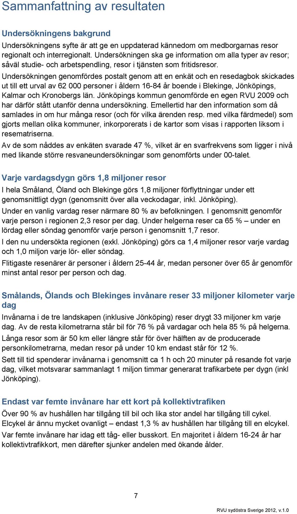 Undersökningen genomfördes postalt genom att en enkät och en resedagbok skickades ut till ett urval av personer i åldern - år boende i Blekinge, Jönköpings, Kalmar och Kronobergs län.