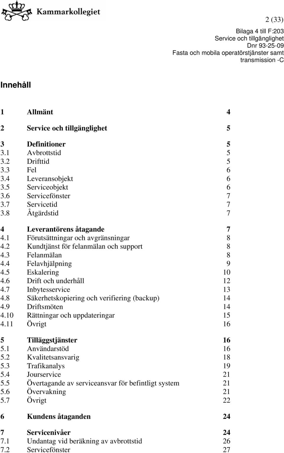 6 Drift och underhåll 12 4.7 Inbytesservice 13 4.8 Säkerhetskopiering och verifiering (backup) 14 4.9 Driftsmöten 14 4.10 Rättningar och uppdateringar 15 4.11 Övrigt 16 5 Tilläggstjänster 16 5.